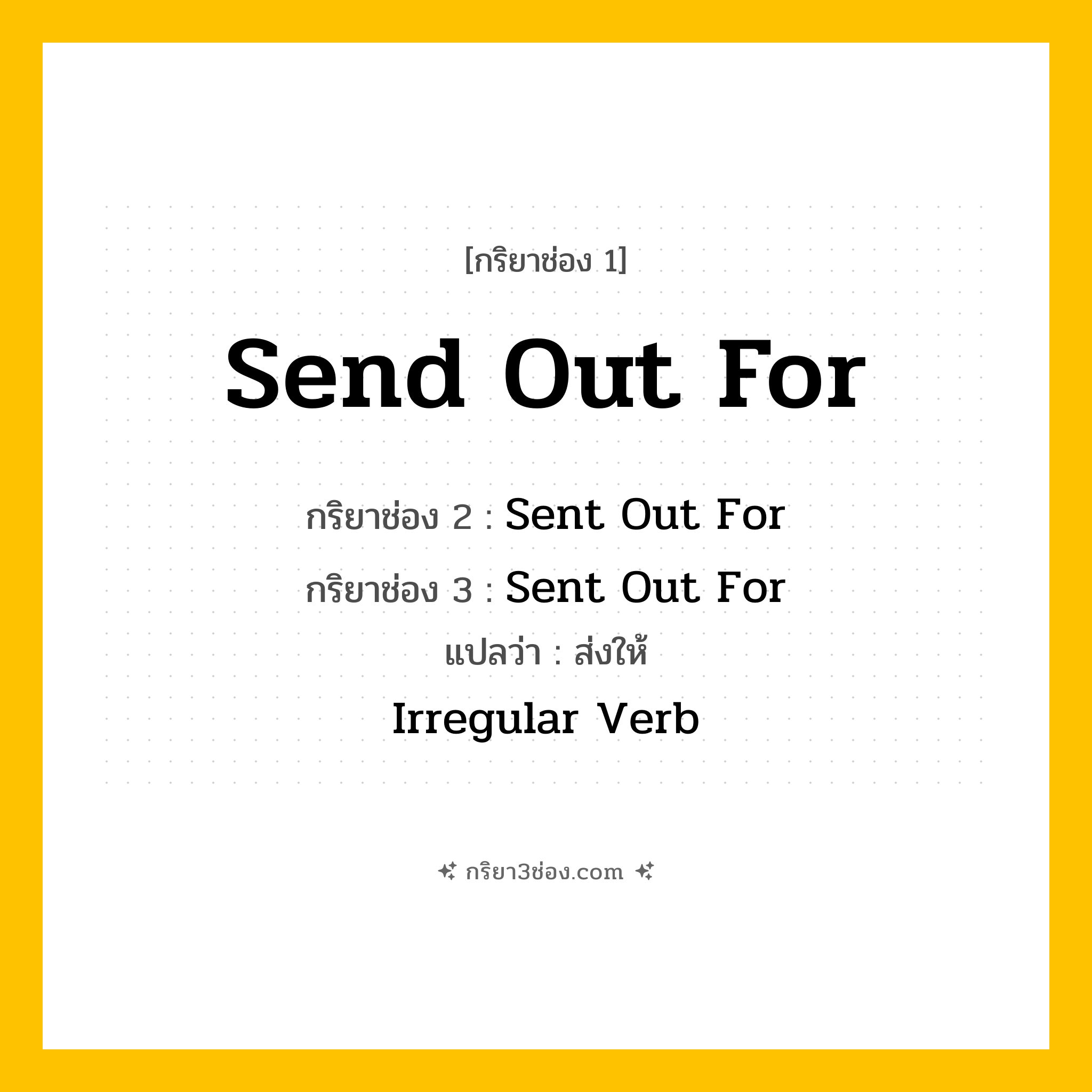 การผัน กริยา 3 ช่อง Send Out For - Send Out For, Sent Out For, Sent Out For แปลว่า (ส่งออกไปสั่ง, เรียกมา, จัดหามา
)
