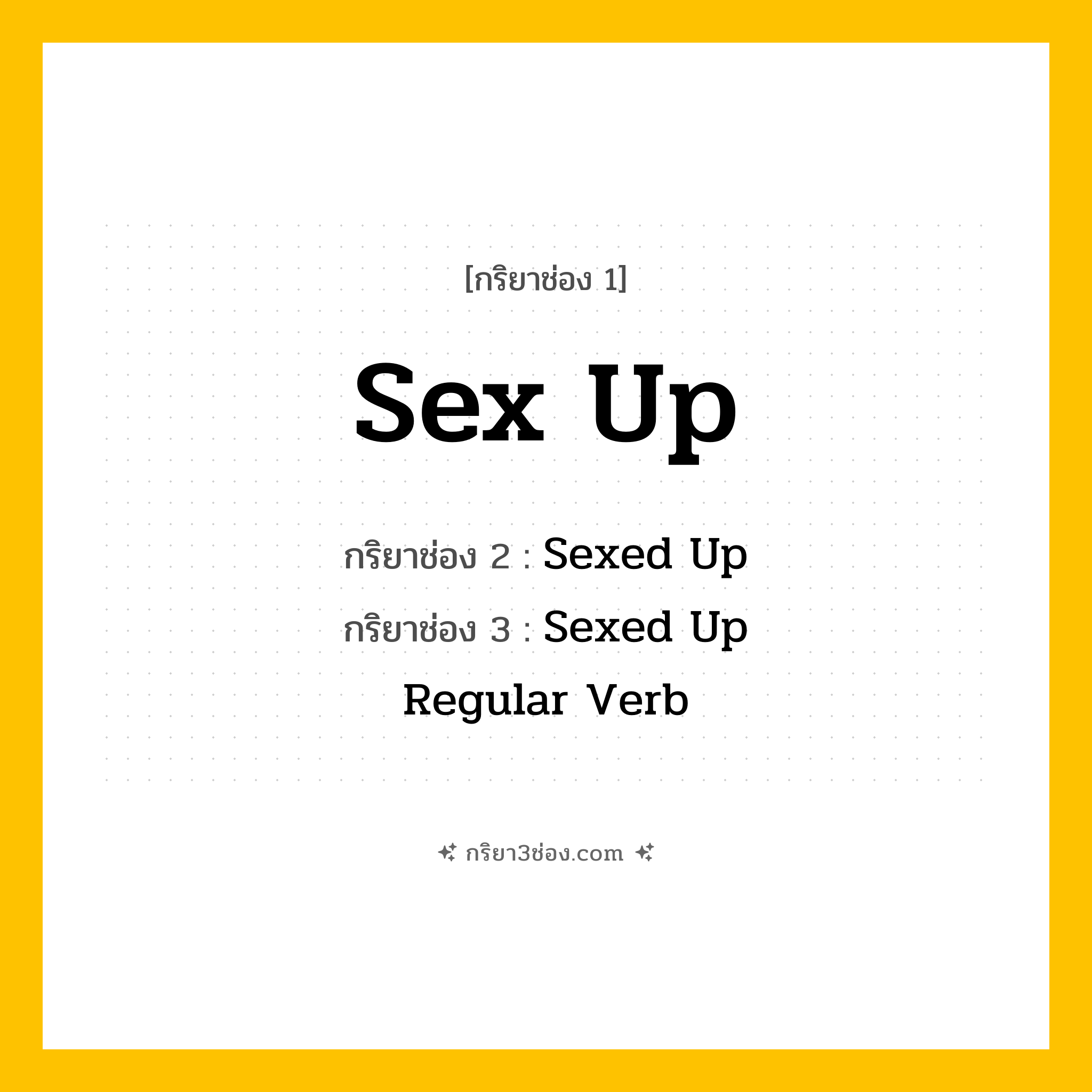 การผัน กริยา 3 ช่อง Sex Up - Sex Up, Sexed Up, Sexed Up แปลว่า (ทำให้เร้าอารมณ์ทางเพศ, เพิ่มความน่าสนใจทางเพศ, ทำให้ดูน่าดึงดูด
)