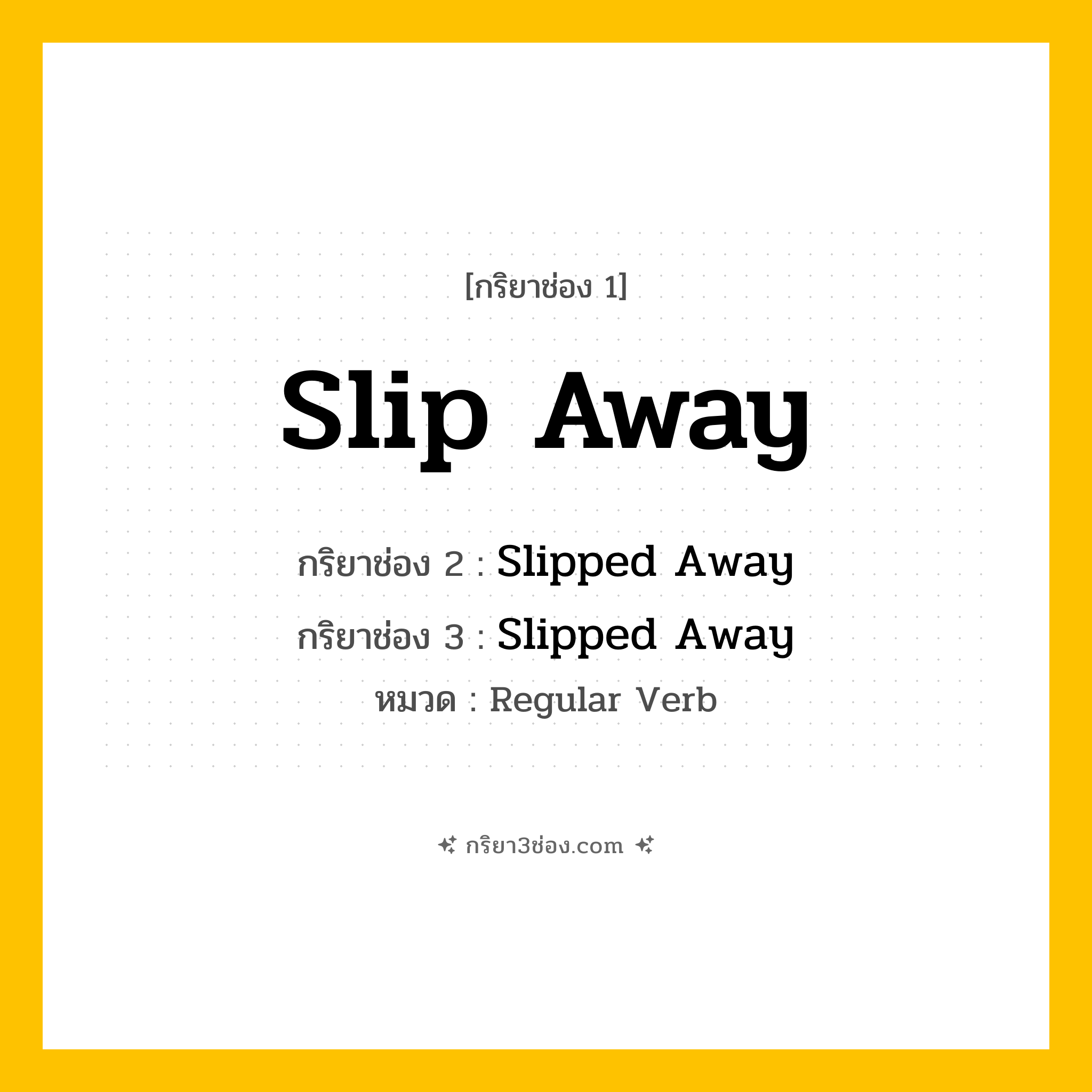 กริยา 3 ช่อง ของ Slip Away: Slip Away (ช่อง 1), Slipped Away (ช่อง 2), Slipped Away (ช่อง 3) - Regular Verb