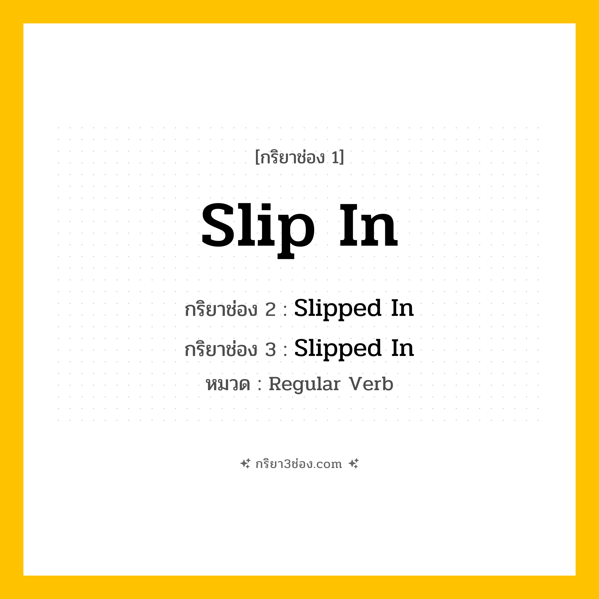 กริยา 3 ช่อง ของ Slip In: Slip In (ช่อง 1), Slipped In (ช่อง 2), Slipped In (ช่อง 3) - Regular Verb