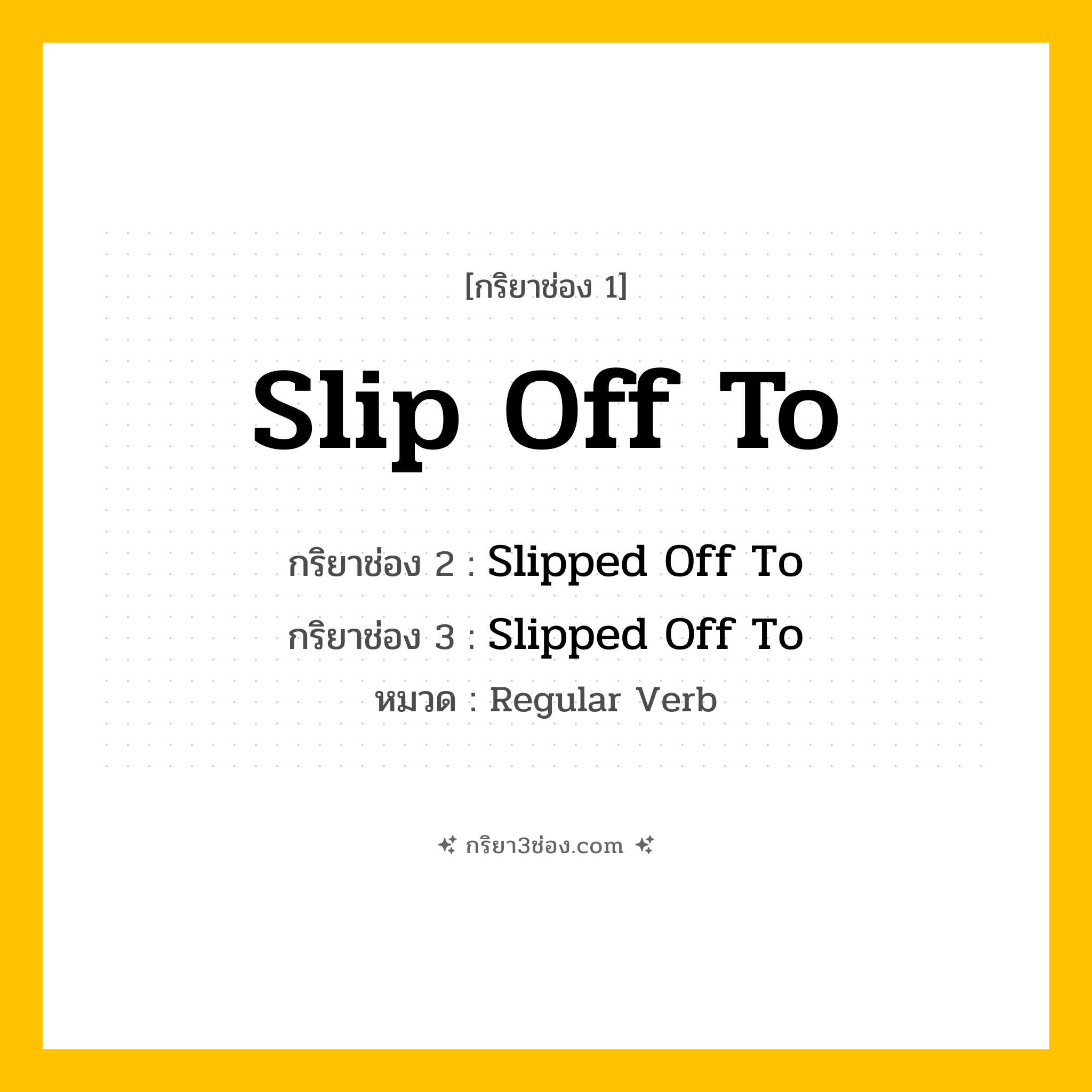 กริยา 3 ช่อง ของ Slip Off To: Slip Off To (ช่อง 1), Slipped Off To (ช่อง 2), Slipped Off To (ช่อง 3) - Regular Verb