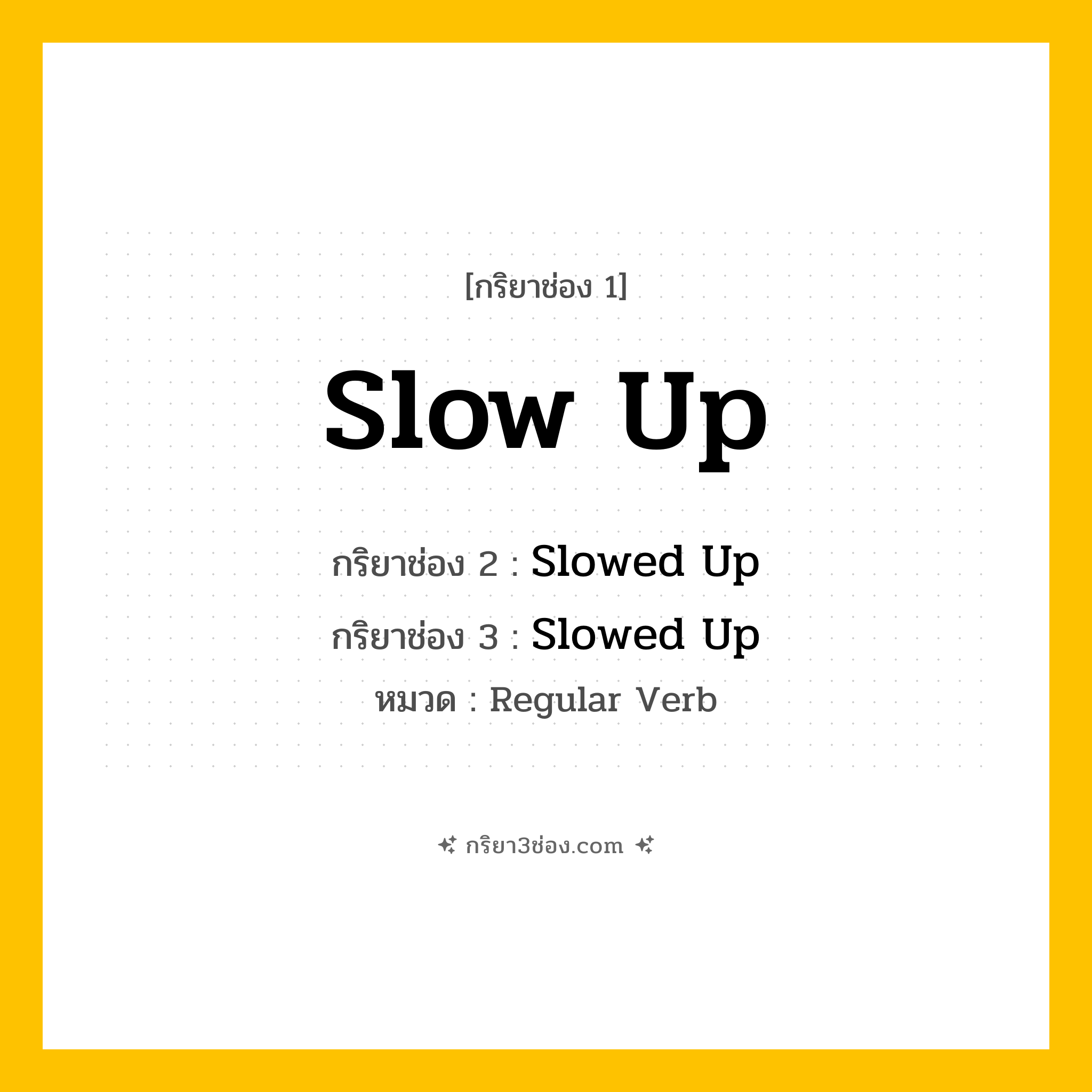 กริยา 3 ช่อง ของ Slow Up: Slow Up (ช่อง 1), Slowed Up (ช่อง 2), Slowed Up (ช่อง 3) - Regular Verb