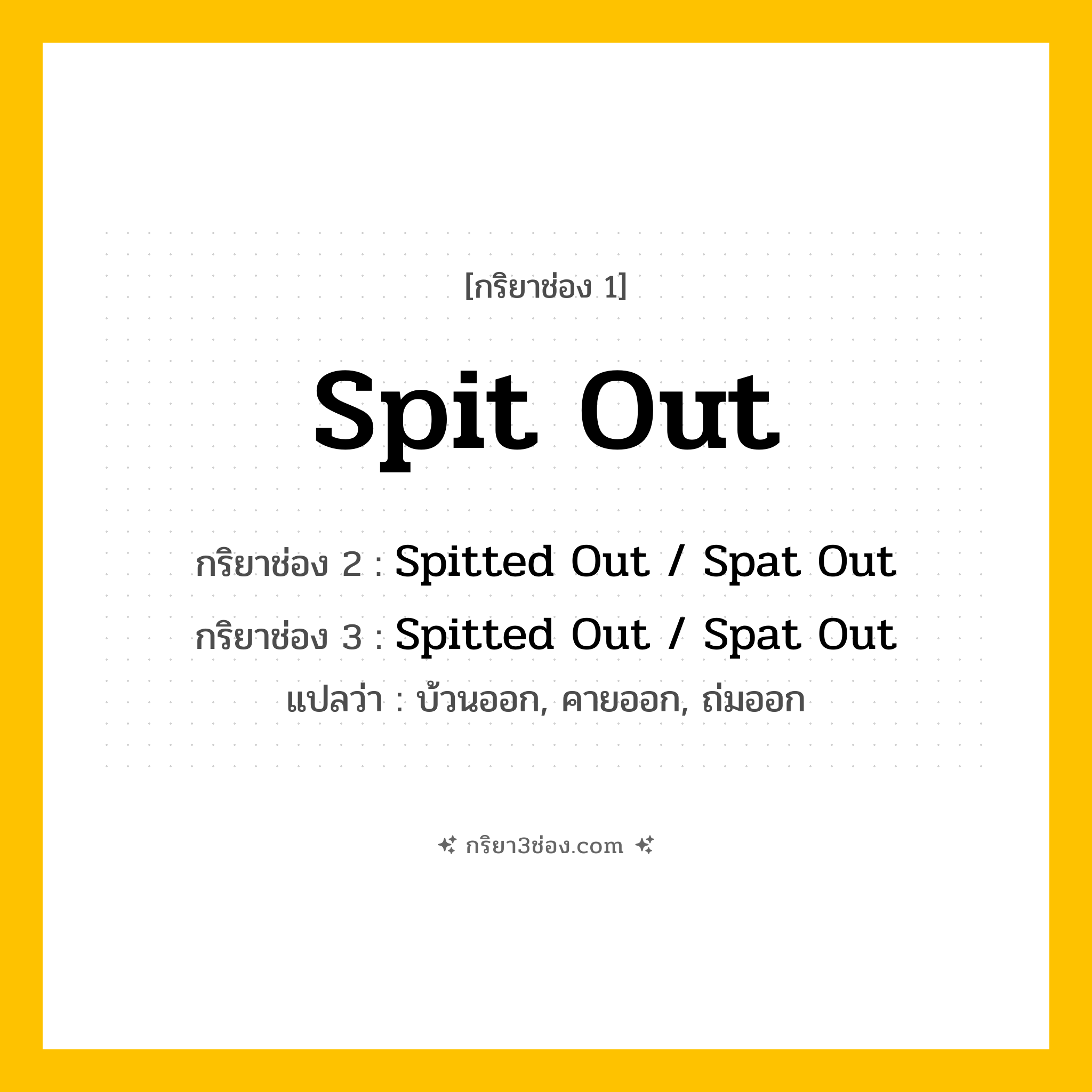 การผัน กริยา 3 ช่อง Spit Out - Spit Out, Spitted Out / Spat Out, Spitted Out / Spat Out แปลว่า (คาย)