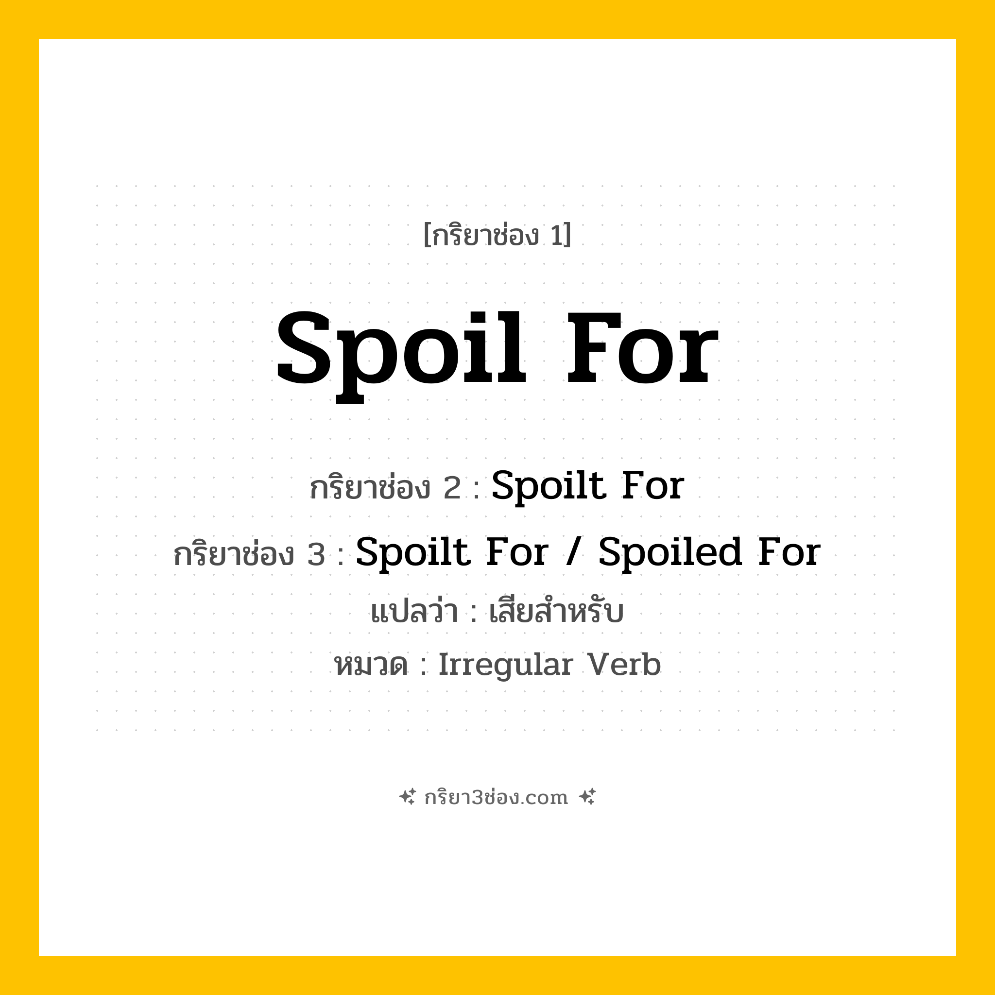 กริยา 3 ช่อง ของ Spoil For: Spoil For (ช่อง 1), Spoilt For (ช่อง 2), Spoilt For / Spoiled For (ช่อง 3) - Irregular Verb
