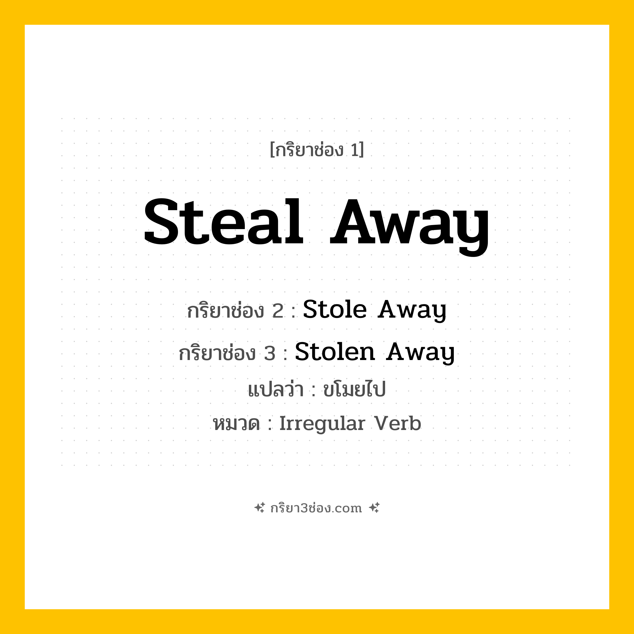 กริยา 3 ช่อง ของ Steal Away: Steal Away (ช่อง 1), Stole Away (ช่อง 2), Stolen Away (ช่อง 3) - Irregular Verb