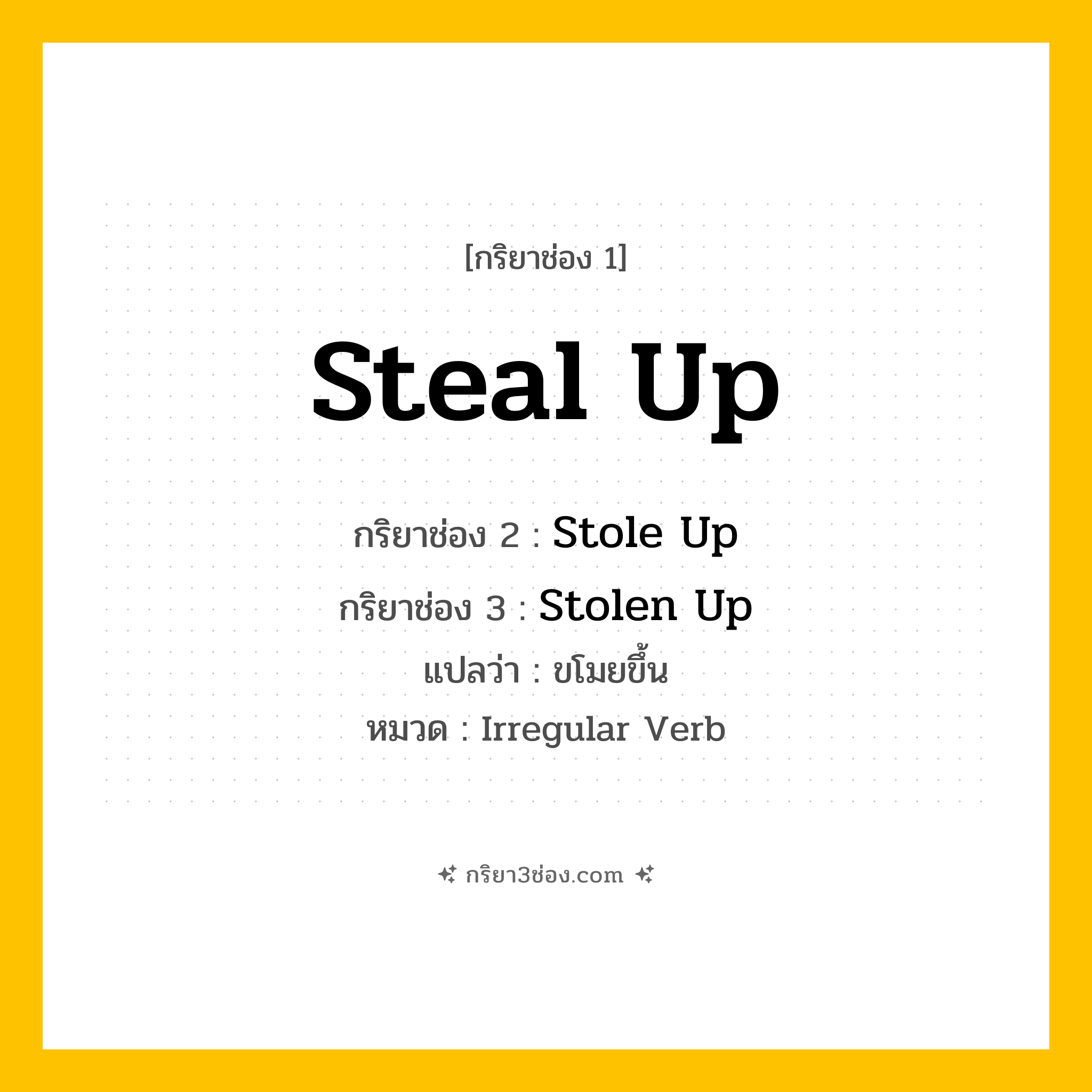 กริยา 3 ช่อง ของ Steal Up: Steal Up (ช่อง 1), Stole Up (ช่อง 2), Stolen Up (ช่อง 3) - Irregular Verb