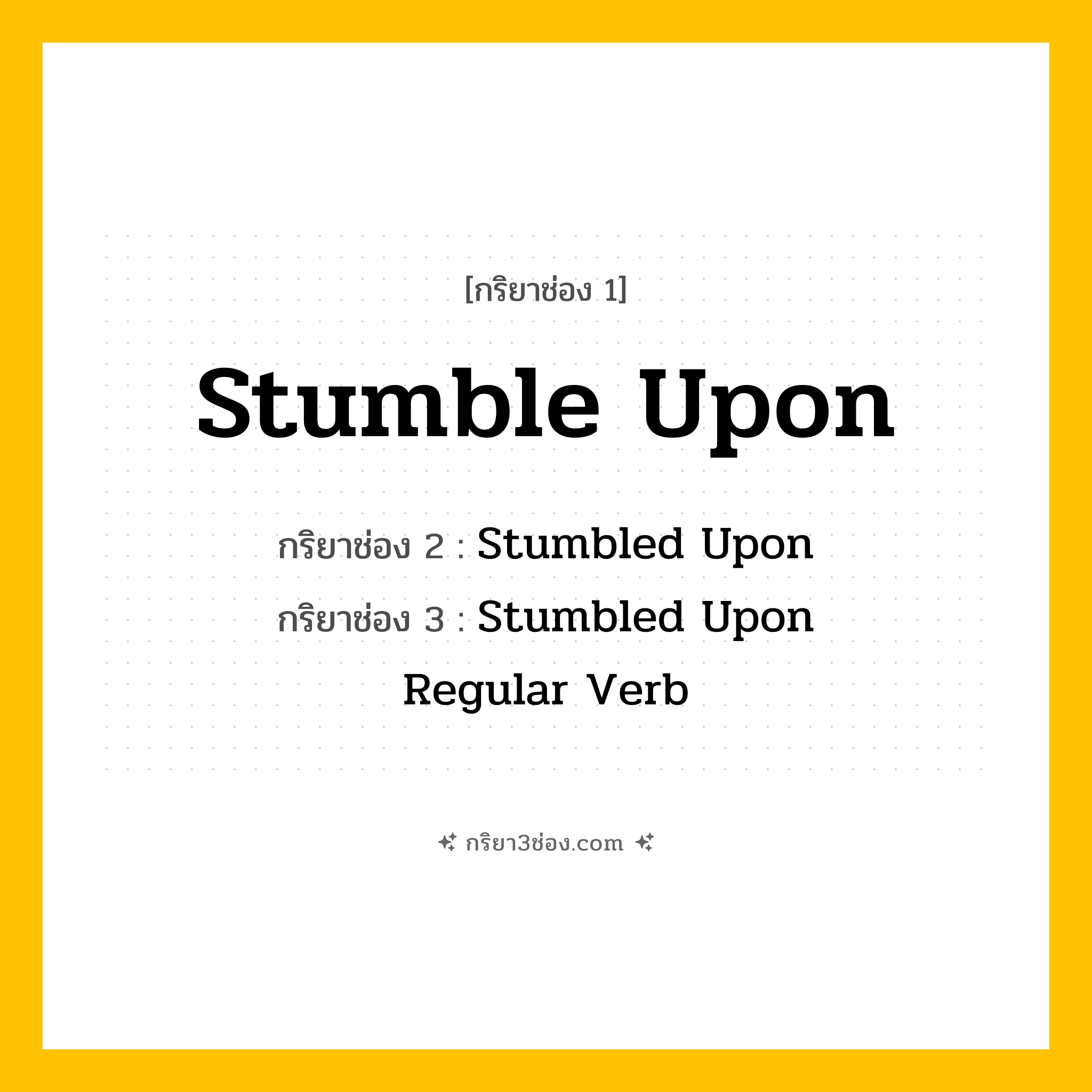 กริยา 3 ช่อง ของ Stumble Upon: Stumble Upon (ช่อง 1), Stumbled Upon (ช่อง 2), Stumbled Upon (ช่อง 3) - Regular Verb