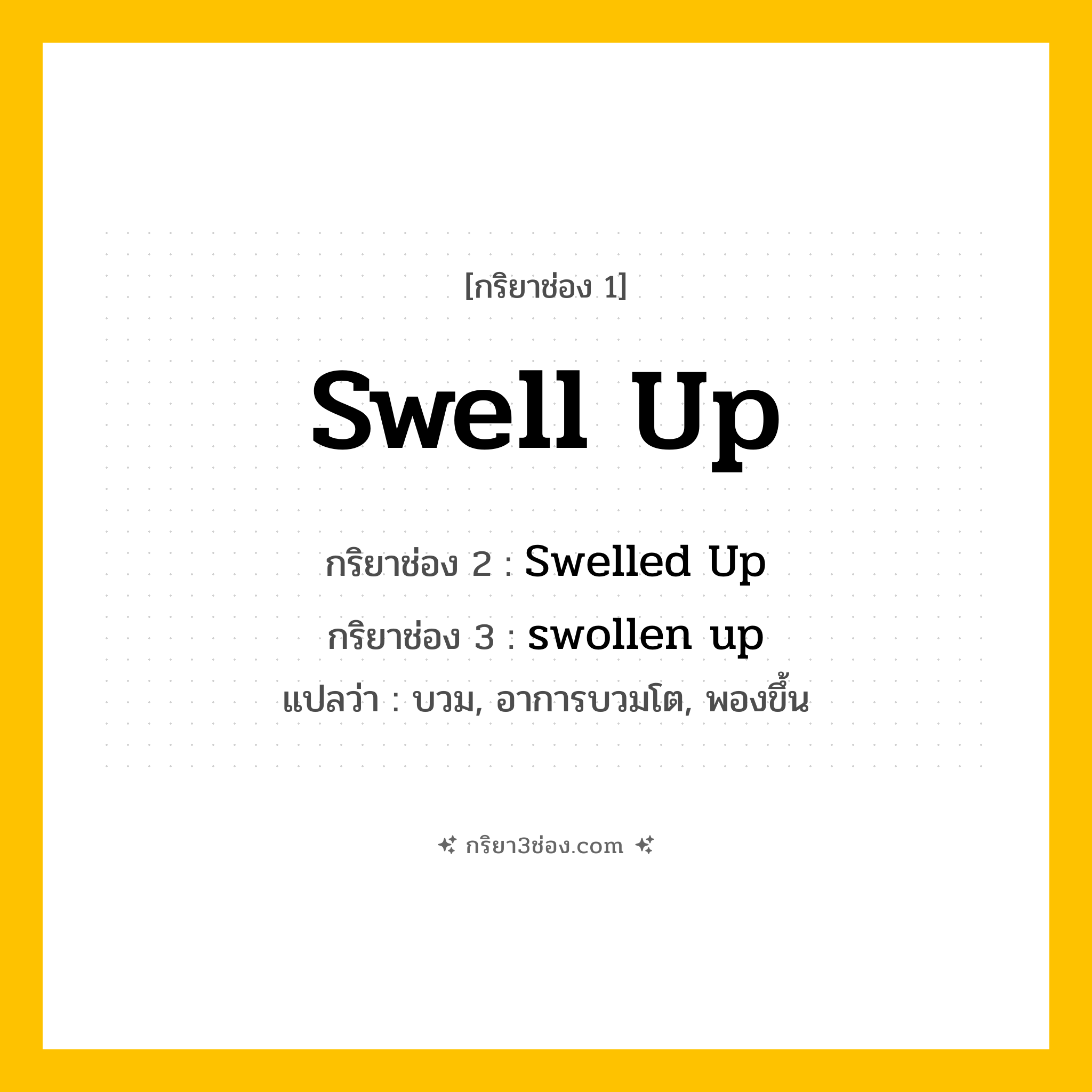 การผัน กริยา 3 ช่อง Swell Up - Swell Up, Swelled Up, swollen up แปลว่า (บวม, อาการบวมโต, พองขึ้น
)
