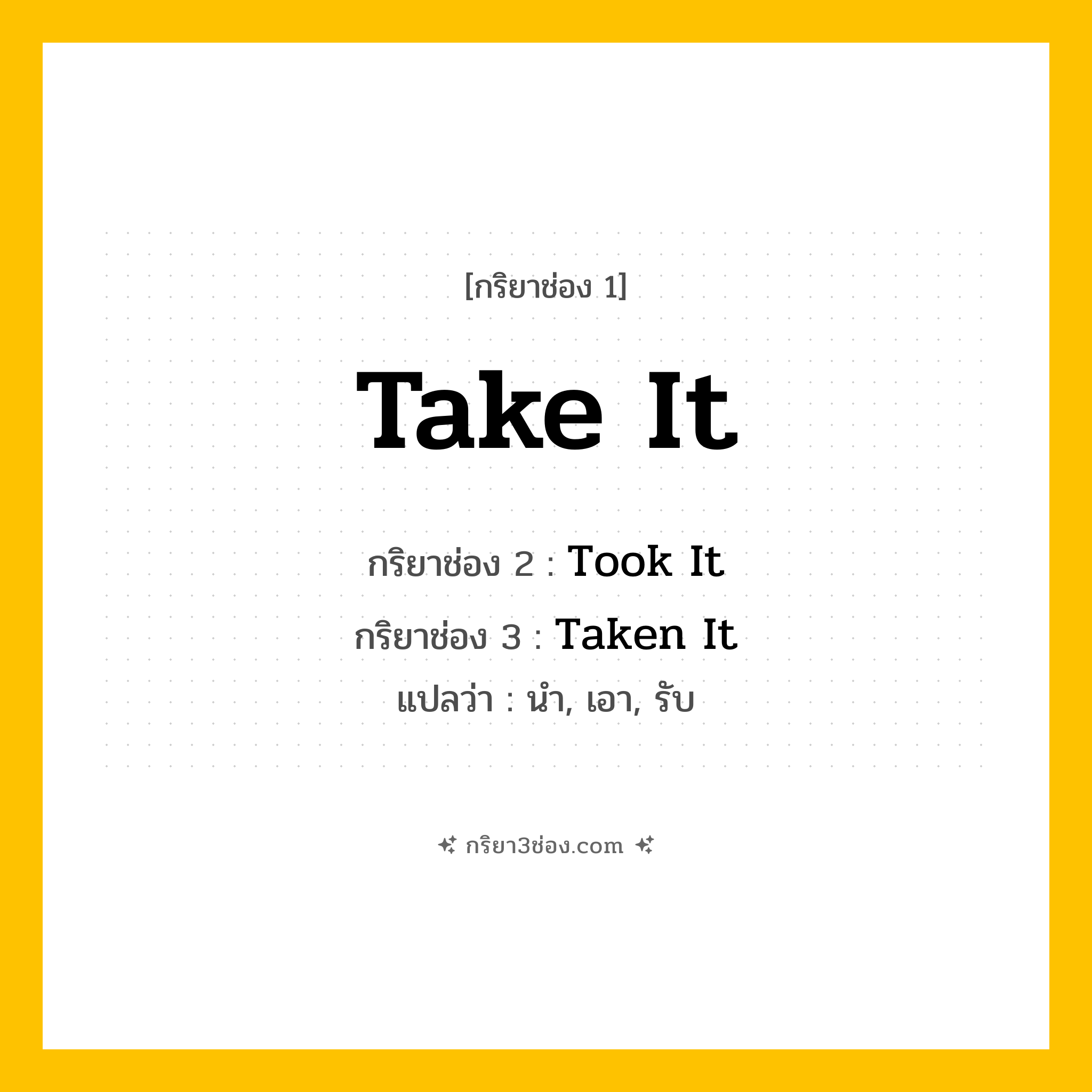 การผัน กริยา 3 ช่อง Take It - Take It, Took It, Taken It แปลว่า (นำ, เอา, รับ
)