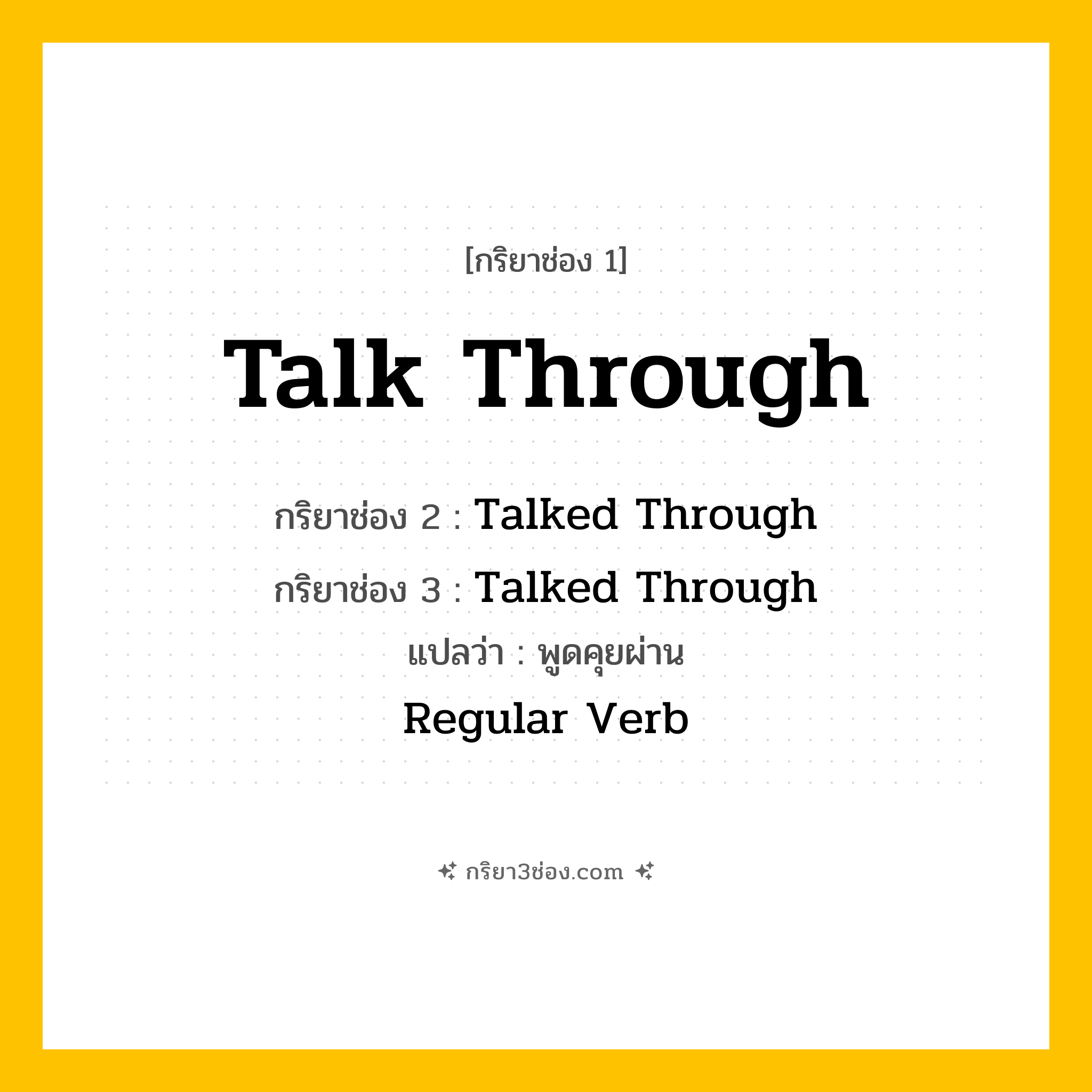 การผัน กริยา 3 ช่อง Talk Through - Talk Through, Talked Through, Talked Through แปลว่า (พูดคุยอย่างละเอียด, อธิบายอย่างชัดเจน, สนทนาอย่างต่อเนื่อง
)