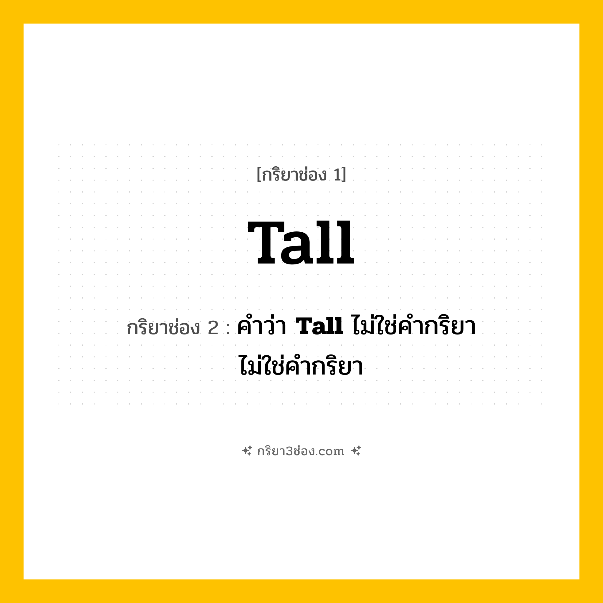 กริยา 3 ช่อง ของ Tall: Tall (ช่อง 1), คำว่า &lt;b&gt;Tall&lt;/b&gt; ไม่ใช่คำกริยา (ช่อง 2),  (ช่อง 3) - ไม่ใช่คำกริยา