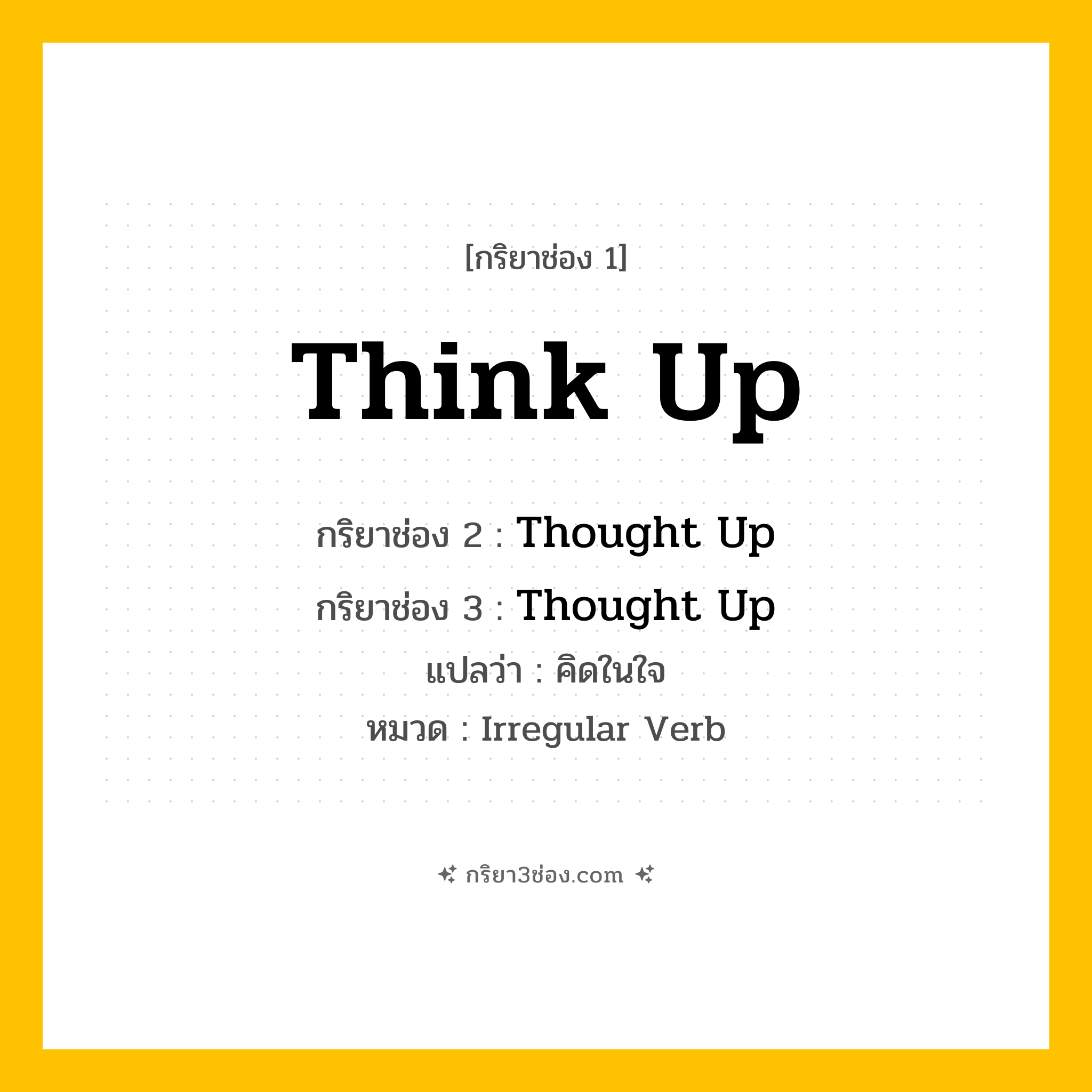กริยา 3 ช่อง ของ Think Up: Think Up (ช่อง 1), Thought Up (ช่อง 2), Thought Up (ช่อง 3) - Irregular Verb