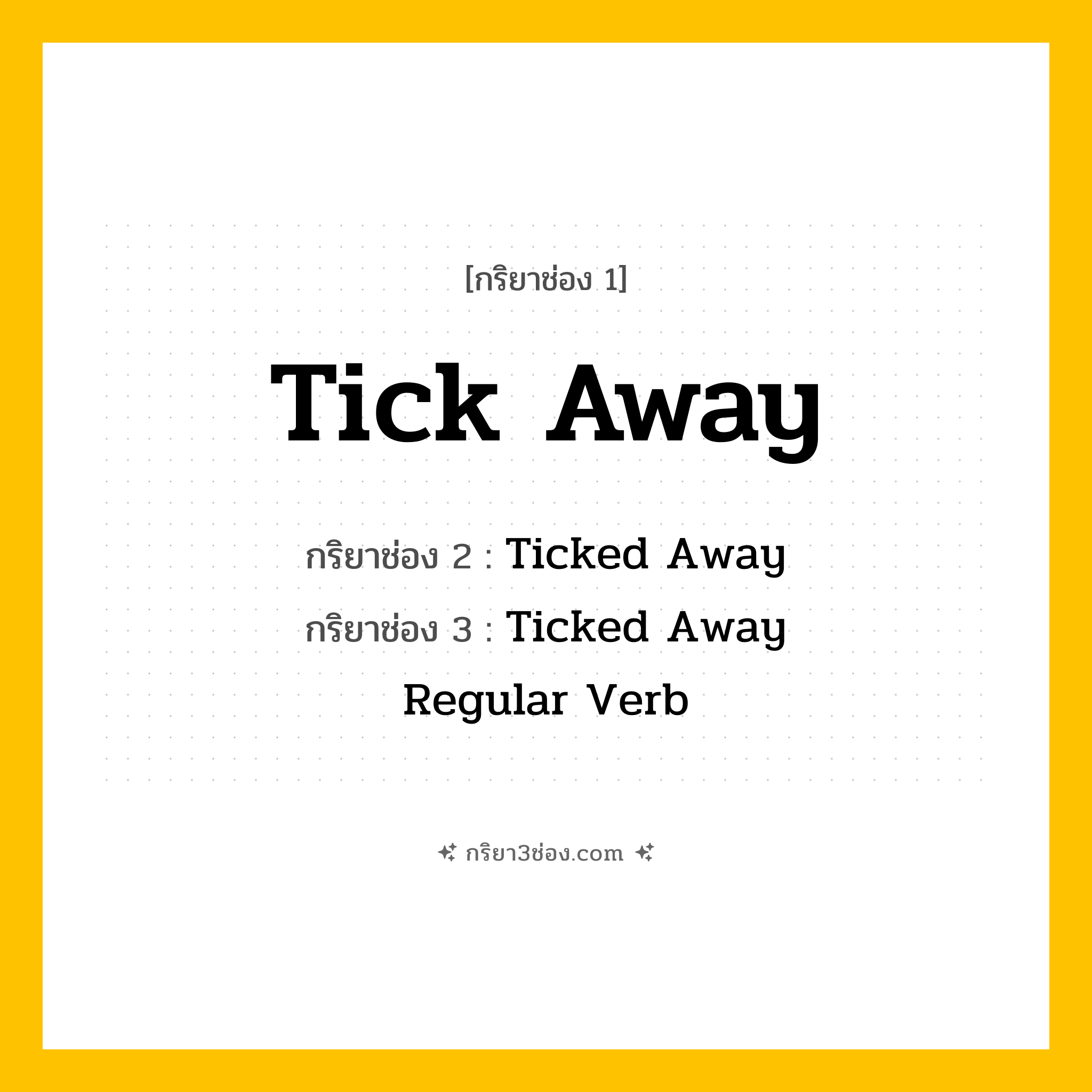 การผัน กริยา 3 ช่อง Tick Away - Tick Away, Ticked Away, Ticked Away แปลว่า (เคลื่อนไหวอย่างช้าๆ, ผ่านไปทีละน้อย, นับเวลาถอยหลัง
)