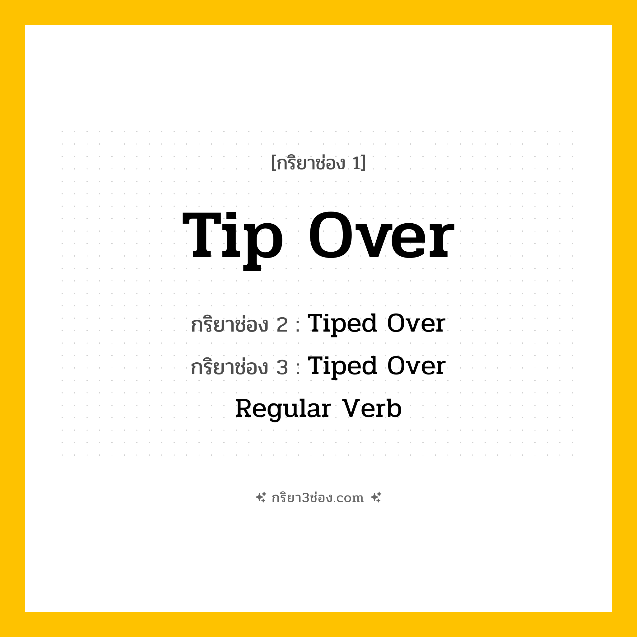 กริยา 3 ช่อง ของ Tip Over: Tip Over (ช่อง 1), Tiped Over (ช่อง 2), Tiped Over (ช่อง 3) - Regular Verb