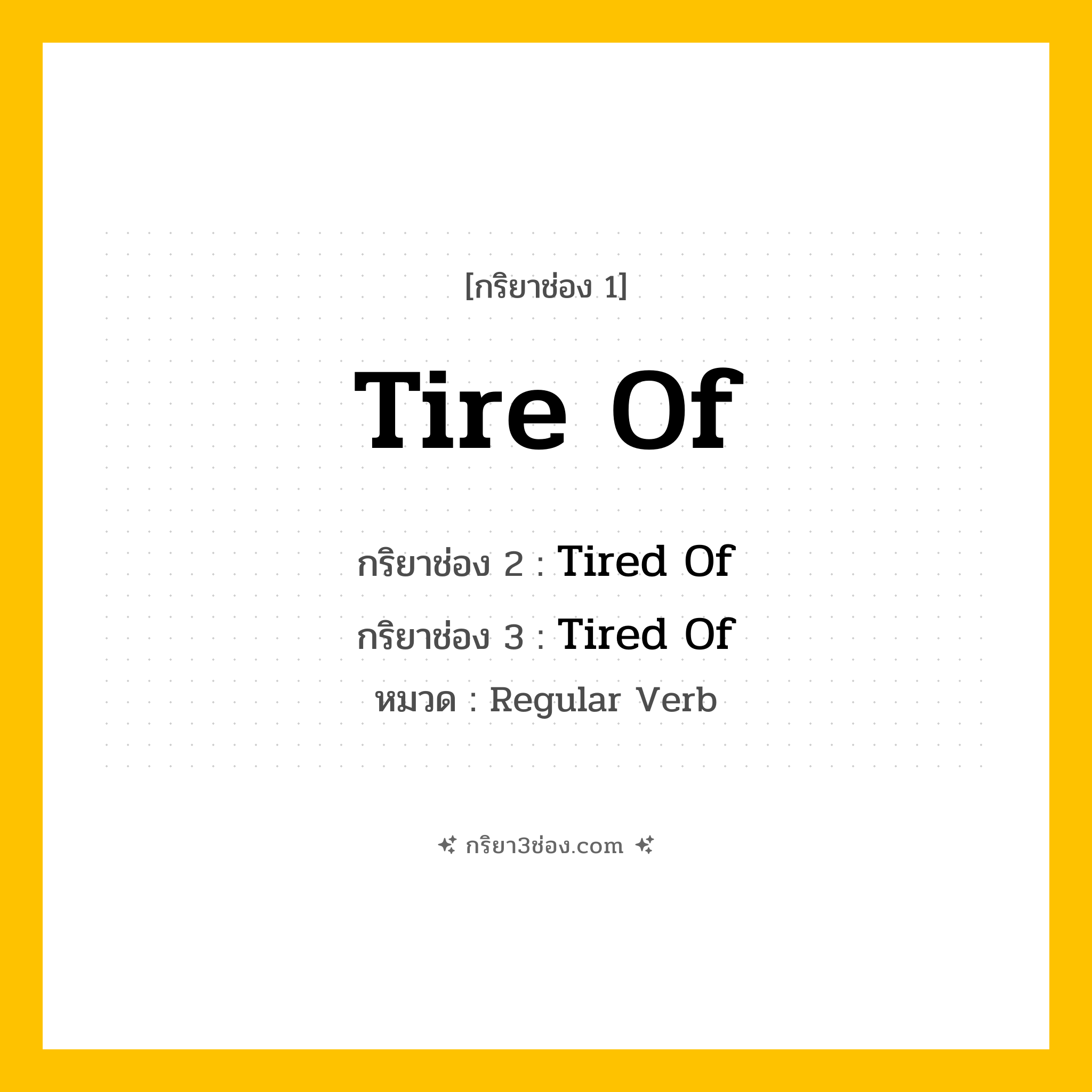 กริยา 3 ช่อง ของ Tire Of: Tire Of (ช่อง 1), Tired Of (ช่อง 2), Tired Of (ช่อง 3) - Regular Verb