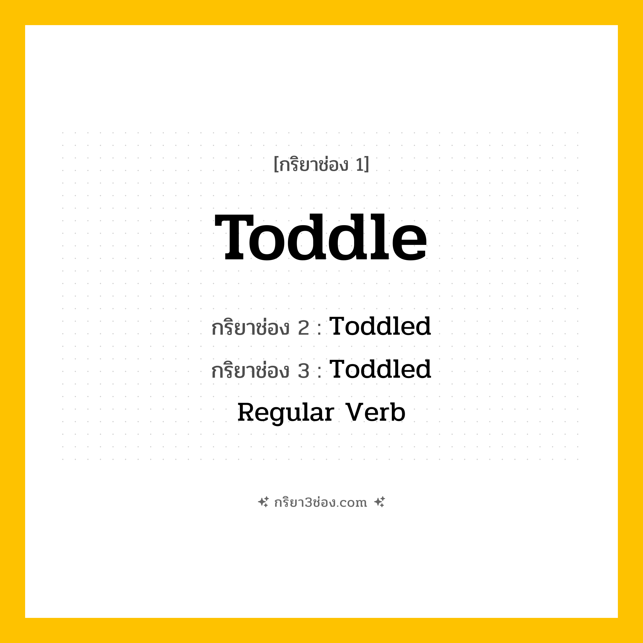 การผัน กริยา 3 ช่อง Toddle - Toddle, Toddled, Toddled แปลว่า (เดินโซเซ, เดินกระเผลก, เดินอย่างเชื่องช้า
)