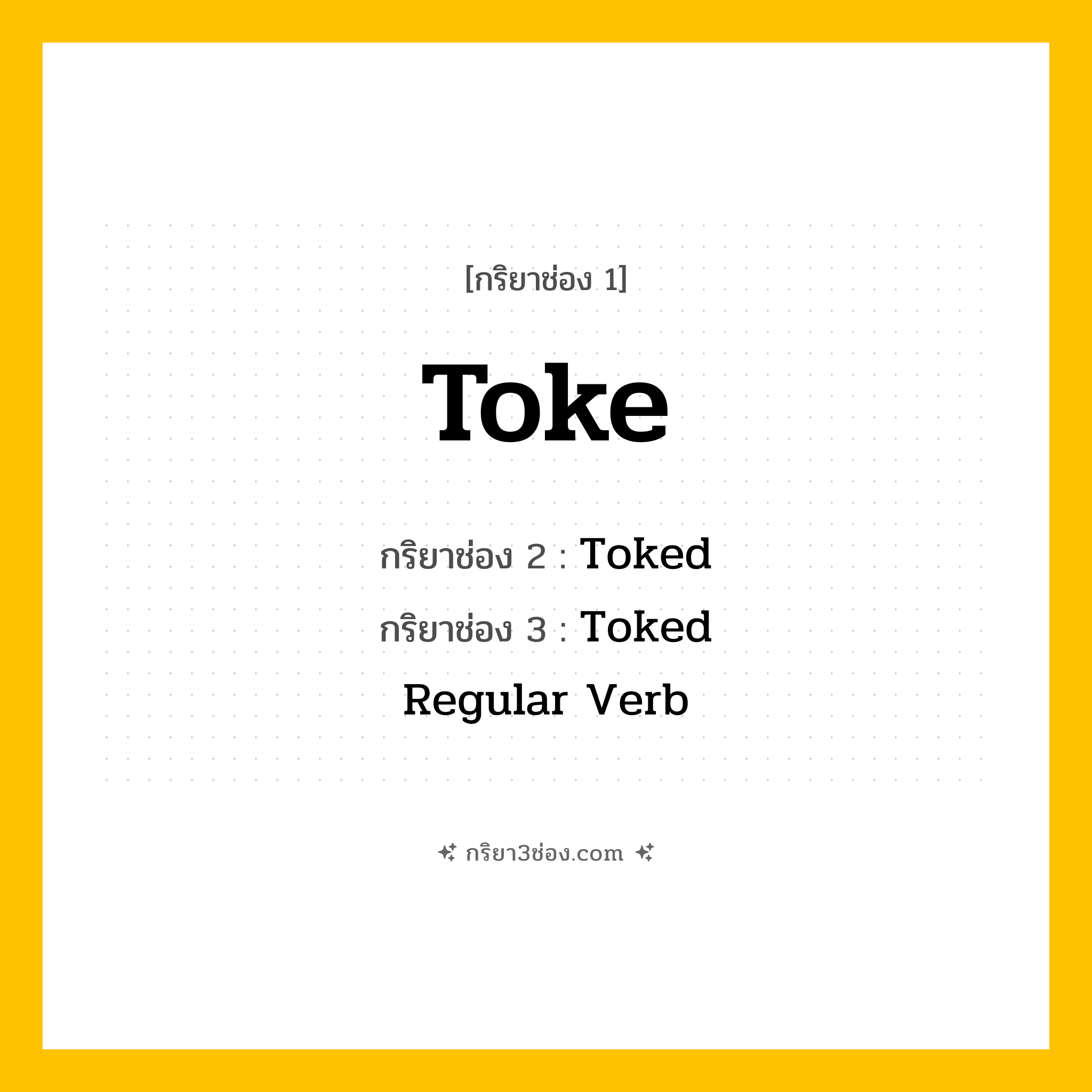 กริยา 3 ช่อง ของ Toke: Toke (ช่อง 1), Toked (ช่อง 2), Toked (ช่อง 3) - Regular Verb