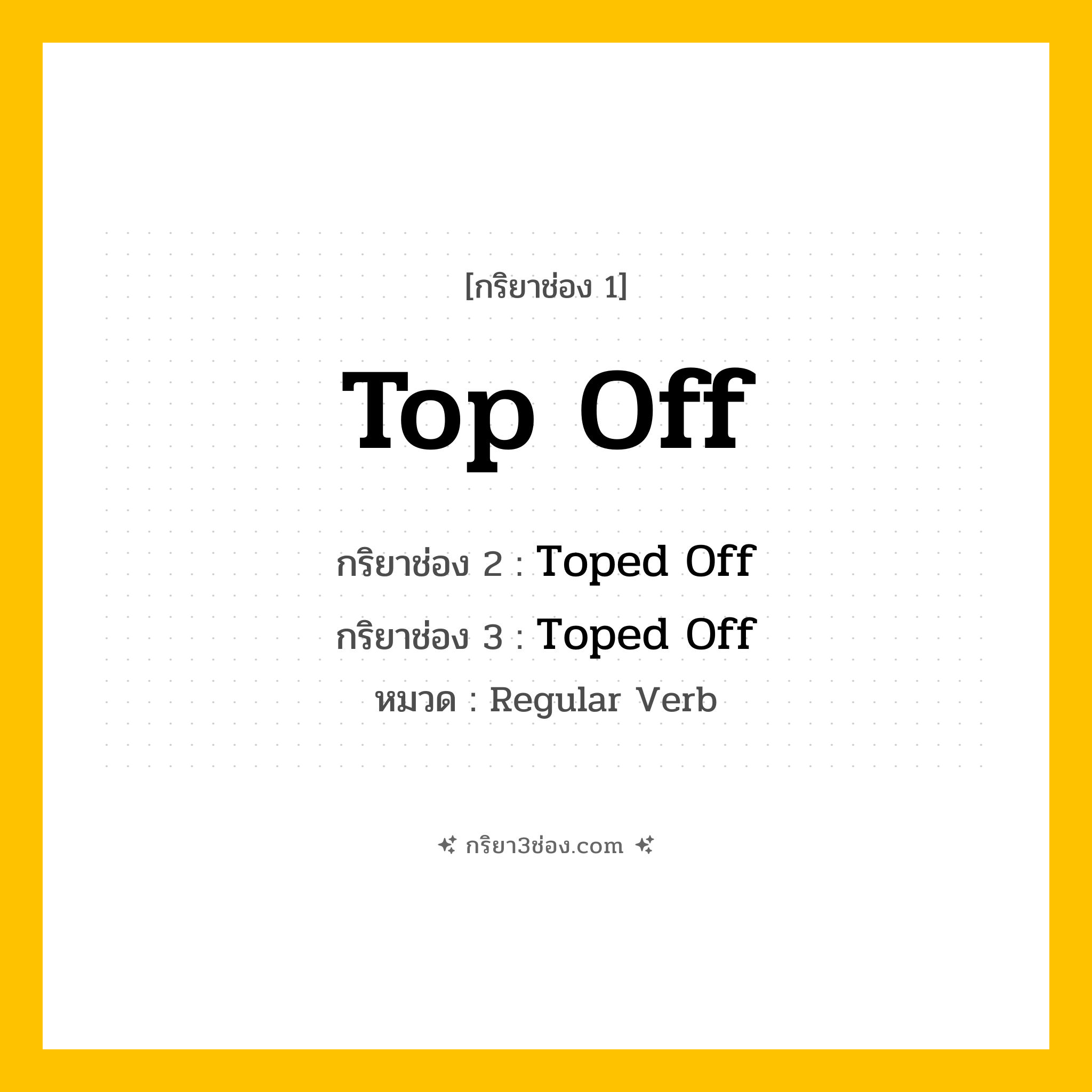 กริยา 3 ช่อง ของ Top Off: Top Off (ช่อง 1), Toped Off (ช่อง 2), Toped Off (ช่อง 3) - Regular Verb