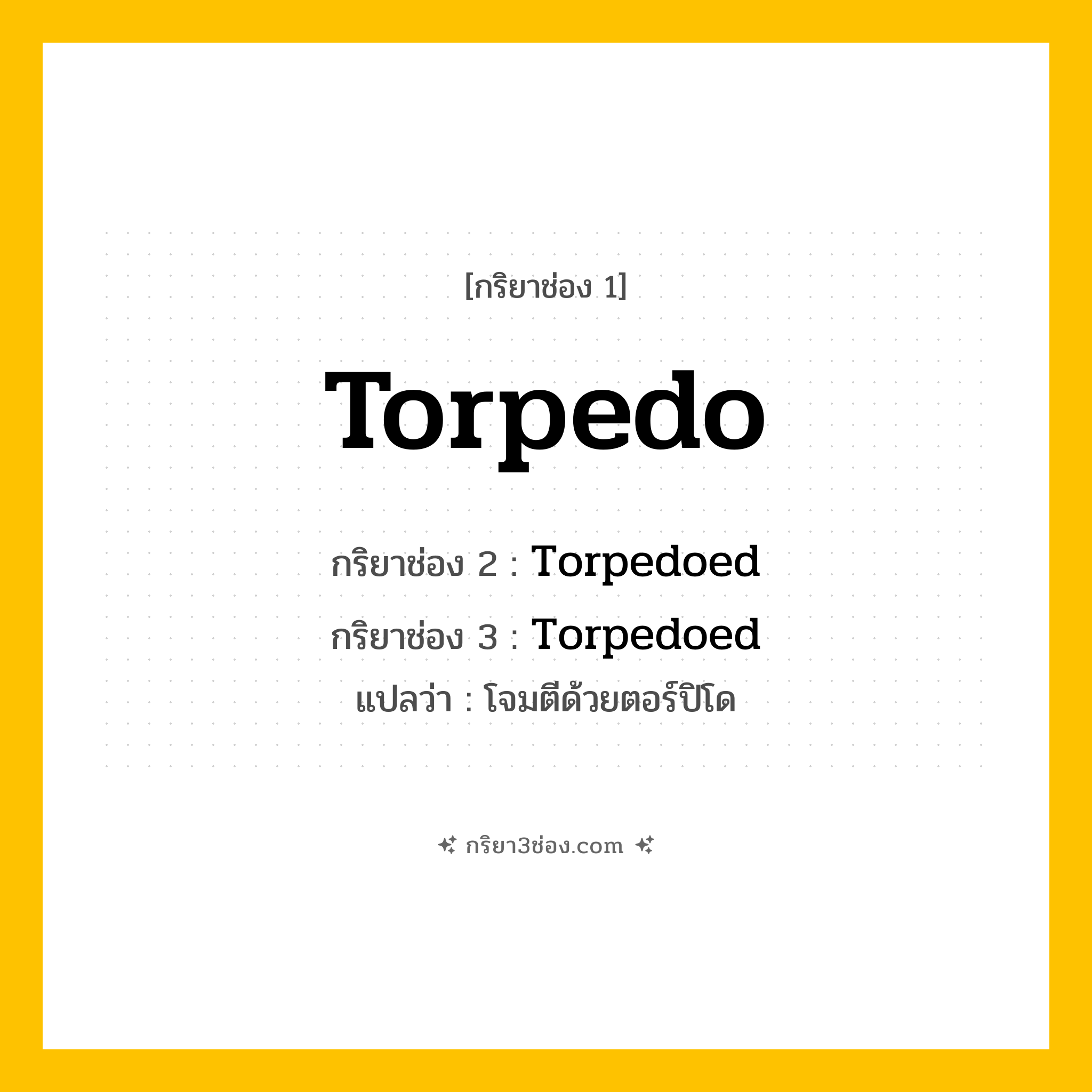 กริยา 3 ช่อง ของ Torpedo: Torpedo (ช่อง 1), Torpedoed (ช่อง 2), Torpedoed (ช่อง 3) - Regular Verb