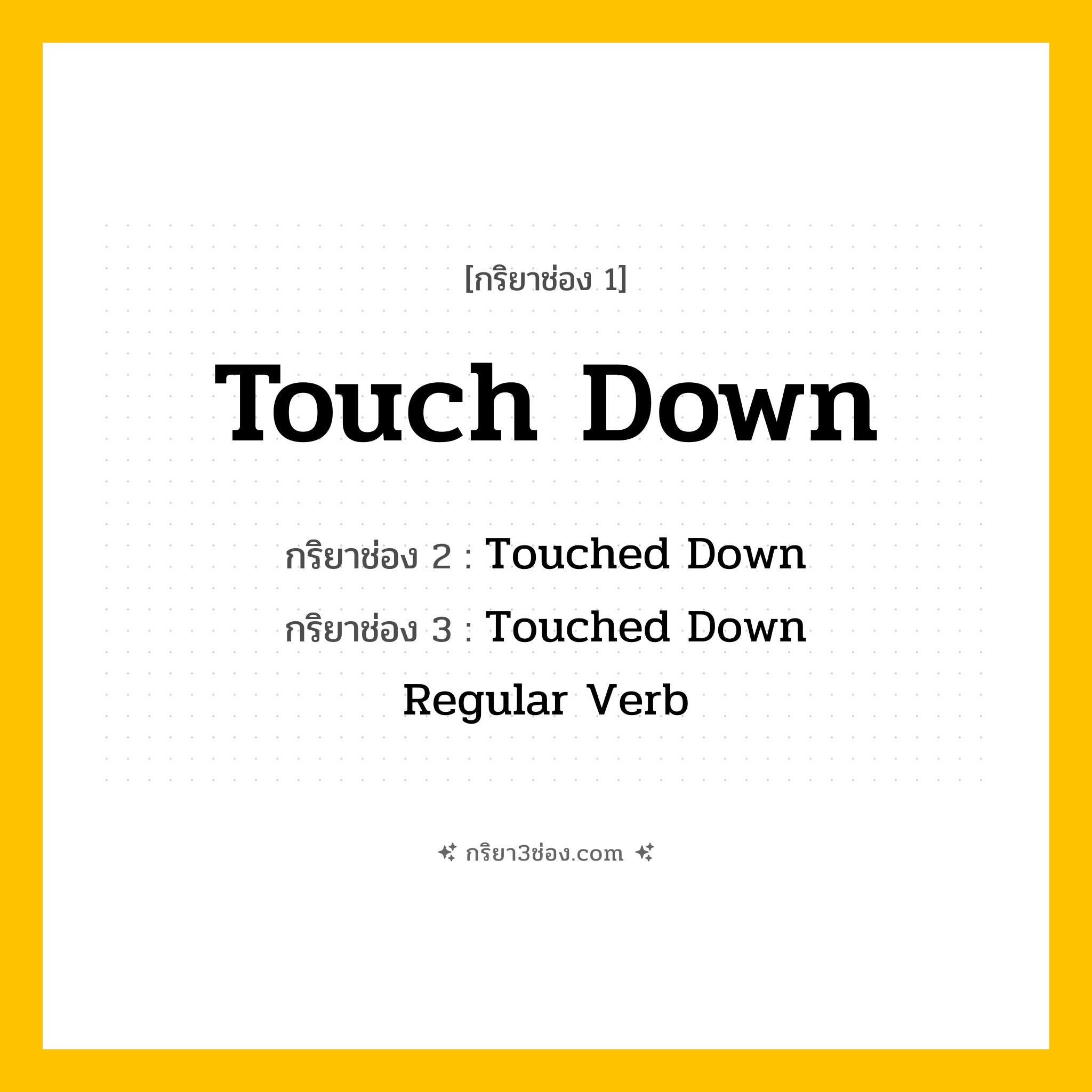 การผัน กริยา 3 ช่อง Touch Down - Touch Down, Touched Down, Touched Down แปลว่า (แตะ, สัมผัส, ลงจอด
)