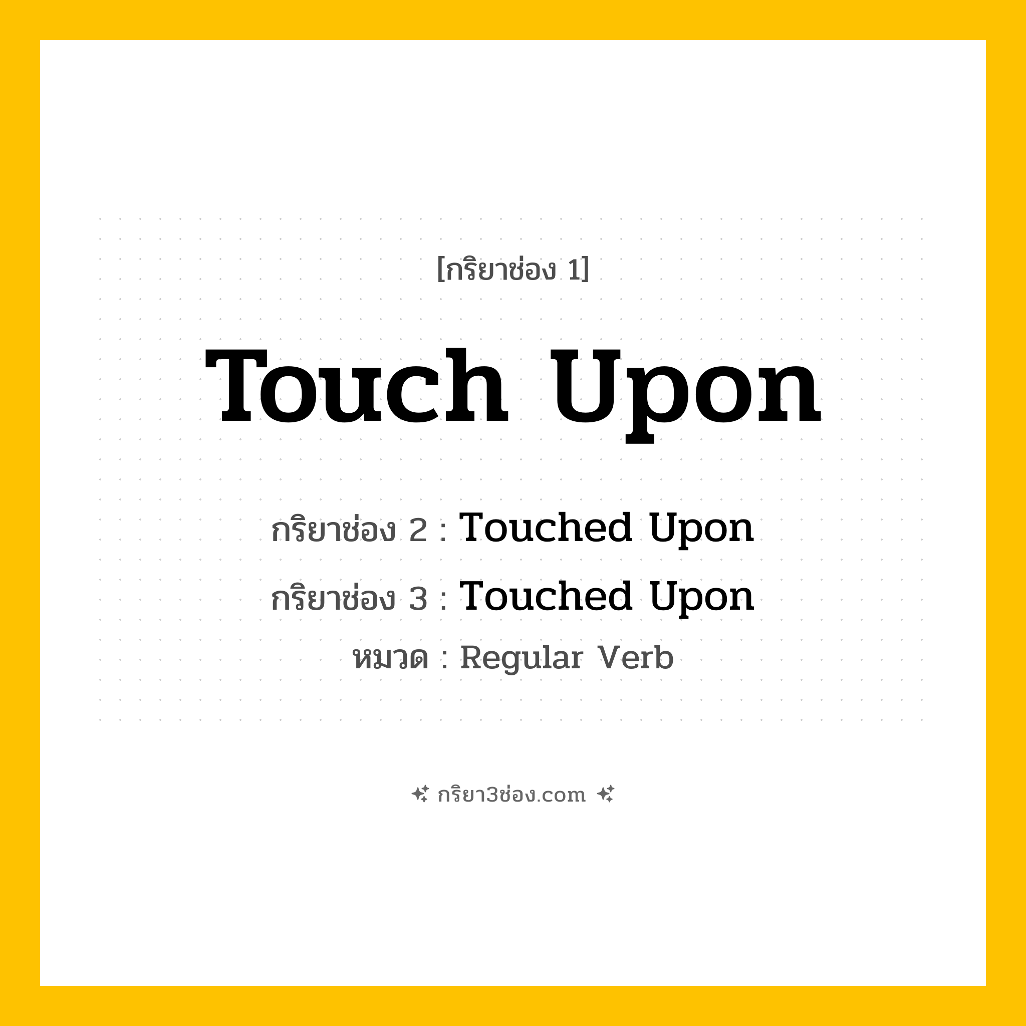 กริยา 3 ช่อง ของ Touch Upon: Touch Upon (ช่อง 1), Touched Upon (ช่อง 2), Touched Upon (ช่อง 3) - Regular Verb
