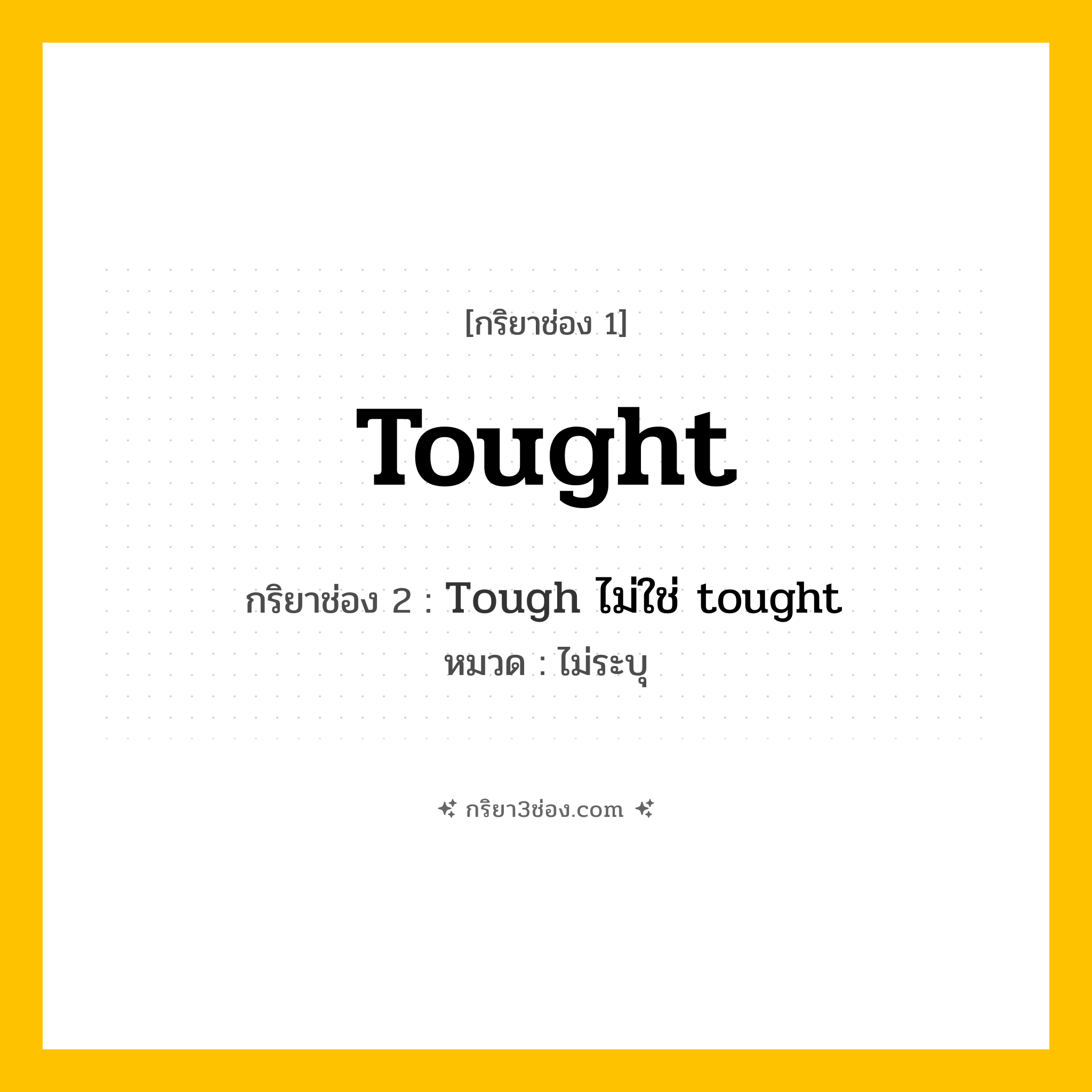 กริยา 3 ช่อง ของ Tought: Tought (ช่อง 1), Tough ไม่ใช่ tought (ช่อง 2),  (ช่อง 3) - ไม่ระบุ