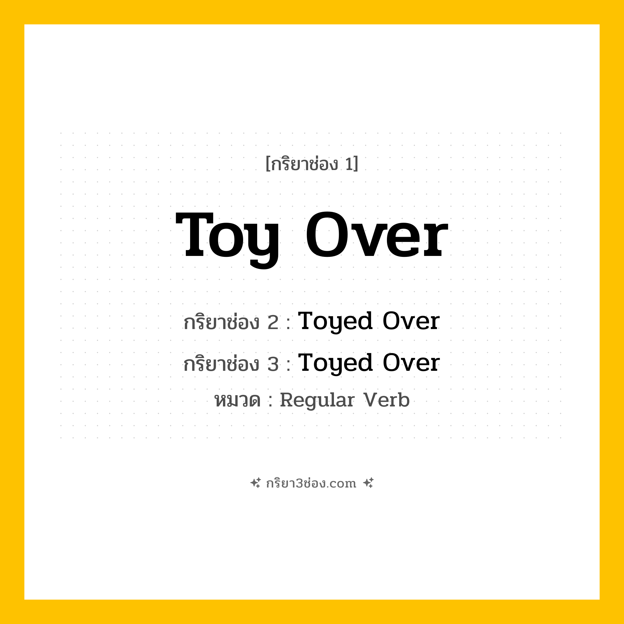 กริยา 3 ช่อง ของ Toy Over: Toy Over (ช่อง 1), Toyed Over (ช่อง 2), Toyed Over (ช่อง 3) - Regular Verb