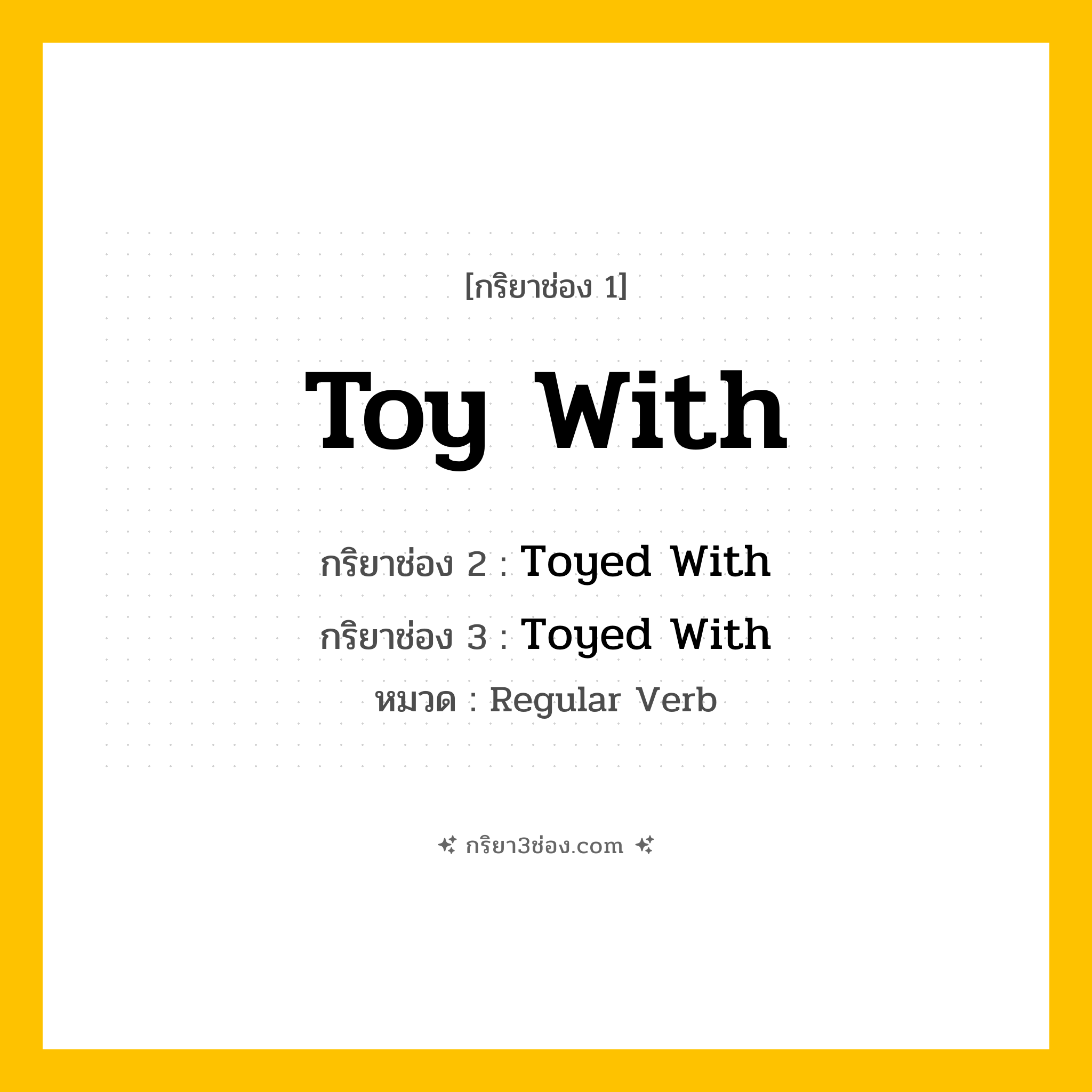 กริยา 3 ช่อง ของ Toy With: Toy With (ช่อง 1), Toyed With (ช่อง 2), Toyed With (ช่อง 3) - Regular Verb