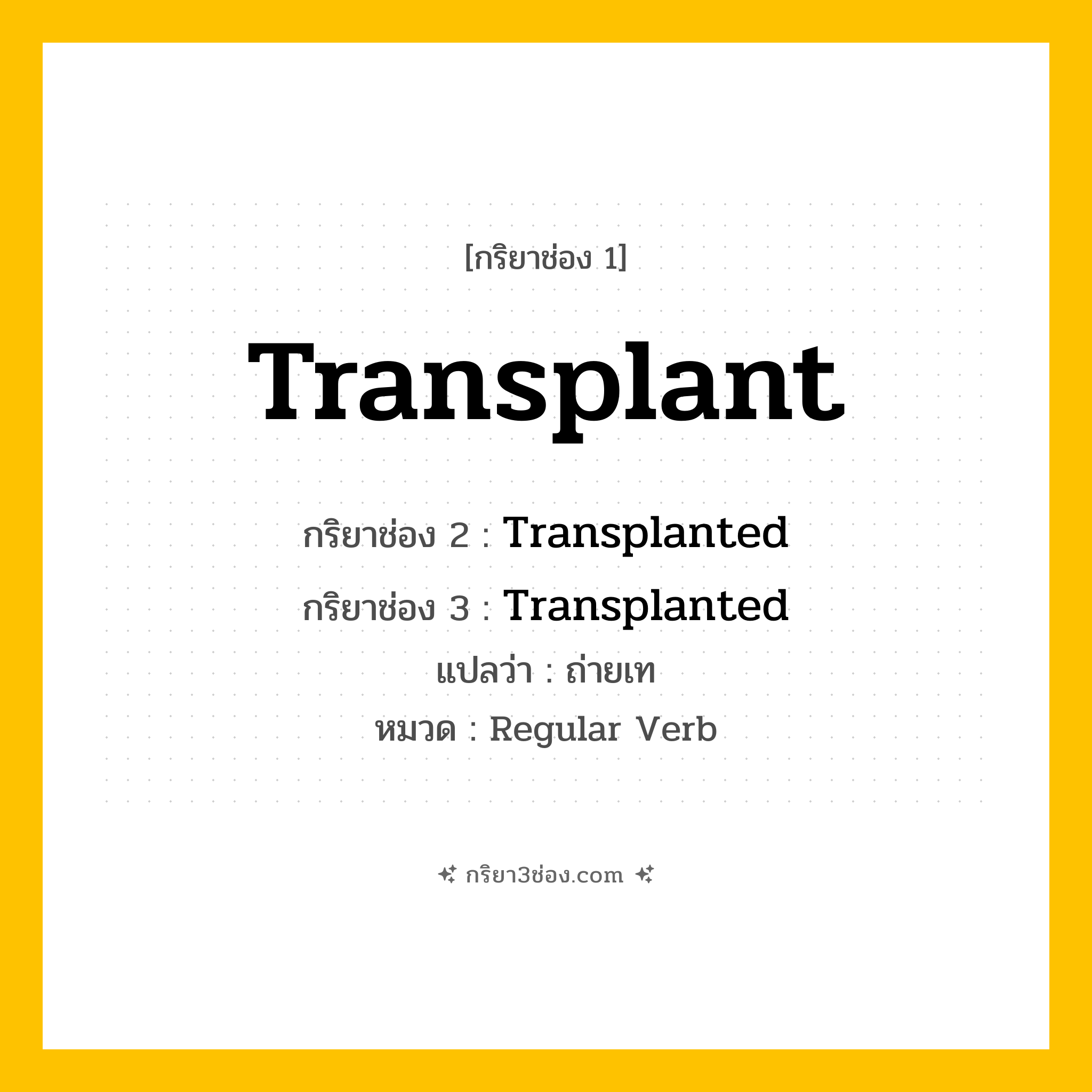 กริยา 3 ช่อง ของ Transplant: Transplant (ช่อง 1), Transplanted (ช่อง 2), Transplanted (ช่อง 3) - Regular Verb
