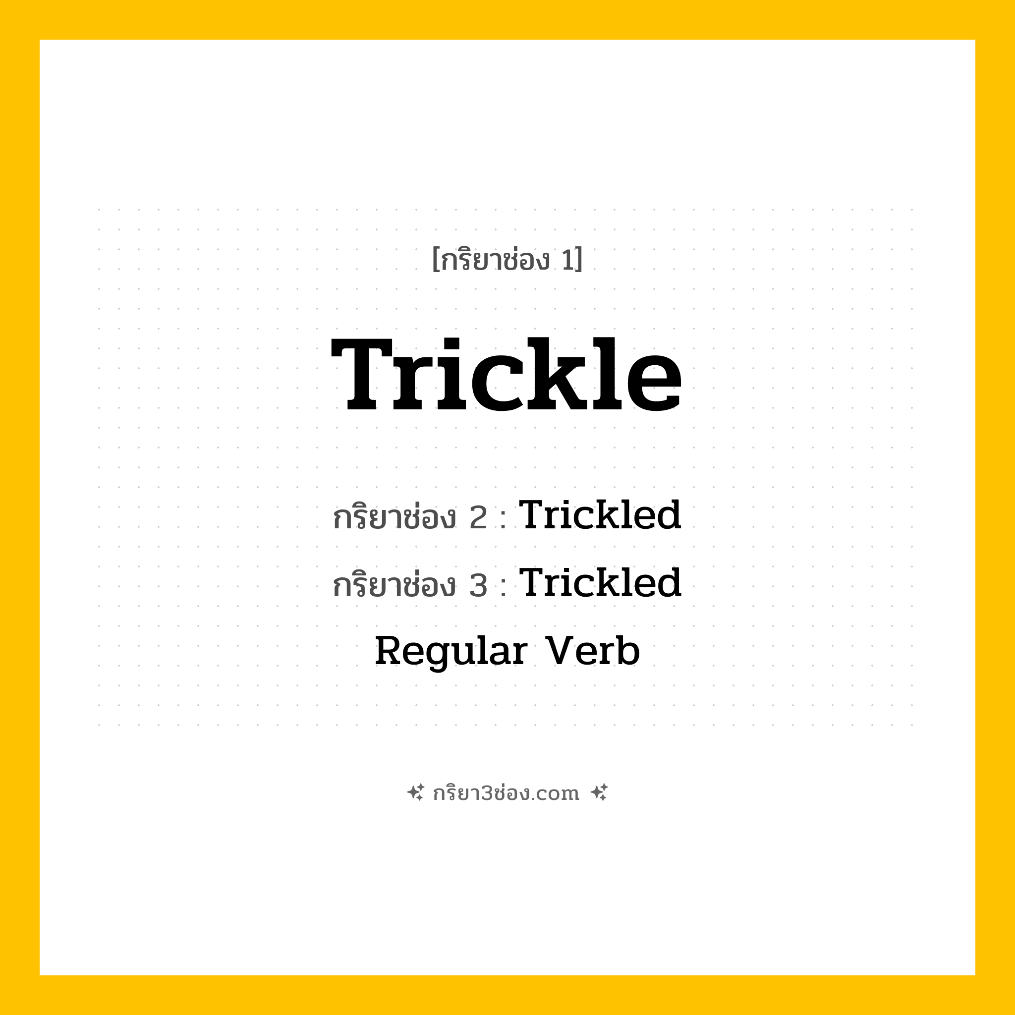 การผัน กริยา 3 ช่อง Trickle - Trickle, Trickled, Trickled แปลว่า (ไหลเป็นลำเล็ก, ซึม, รินไหลช้าๆ
)