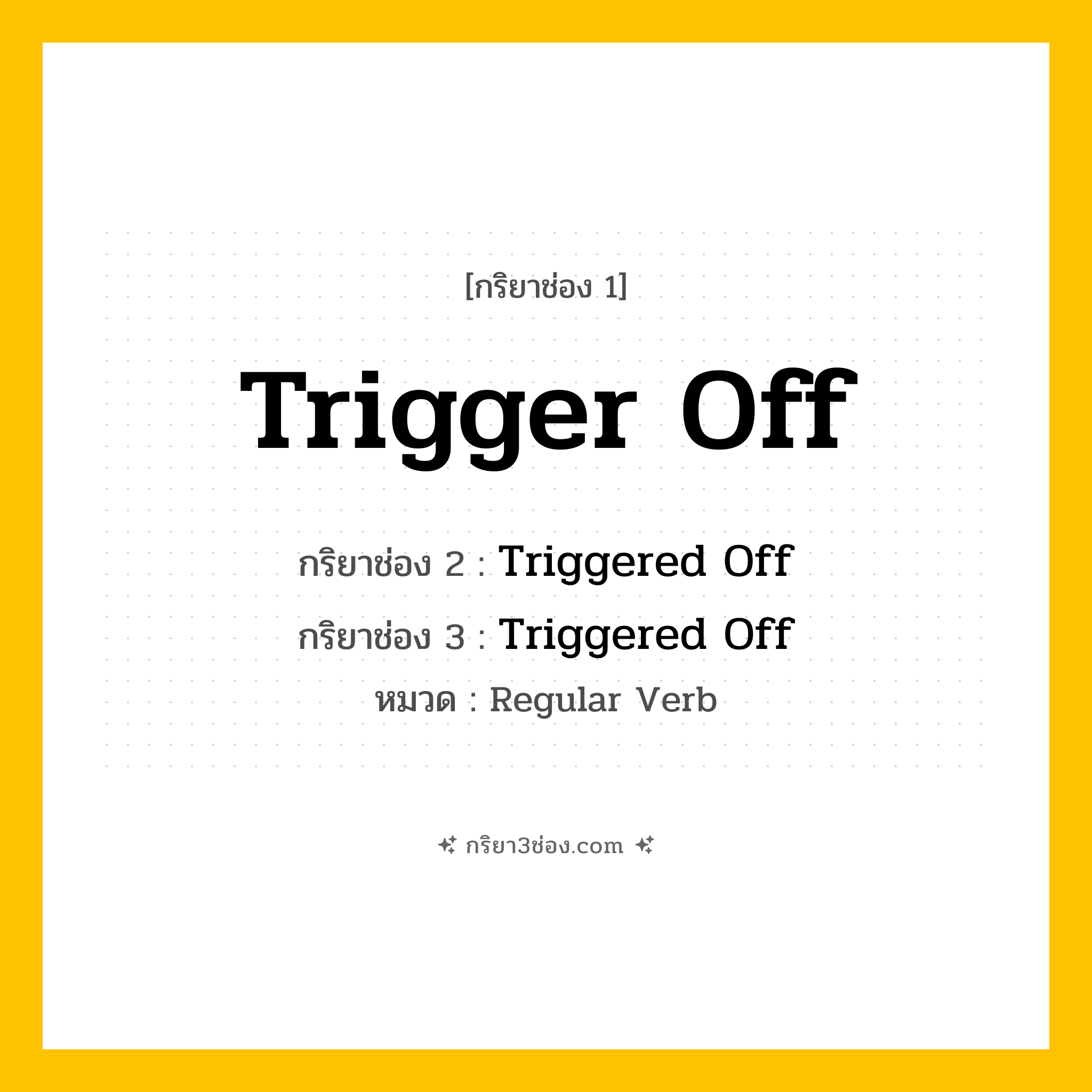 กริยา 3 ช่อง ของ Trigger Off: Trigger Off (ช่อง 1), Triggered Off (ช่อง 2), Triggered Off (ช่อง 3) - Regular Verb