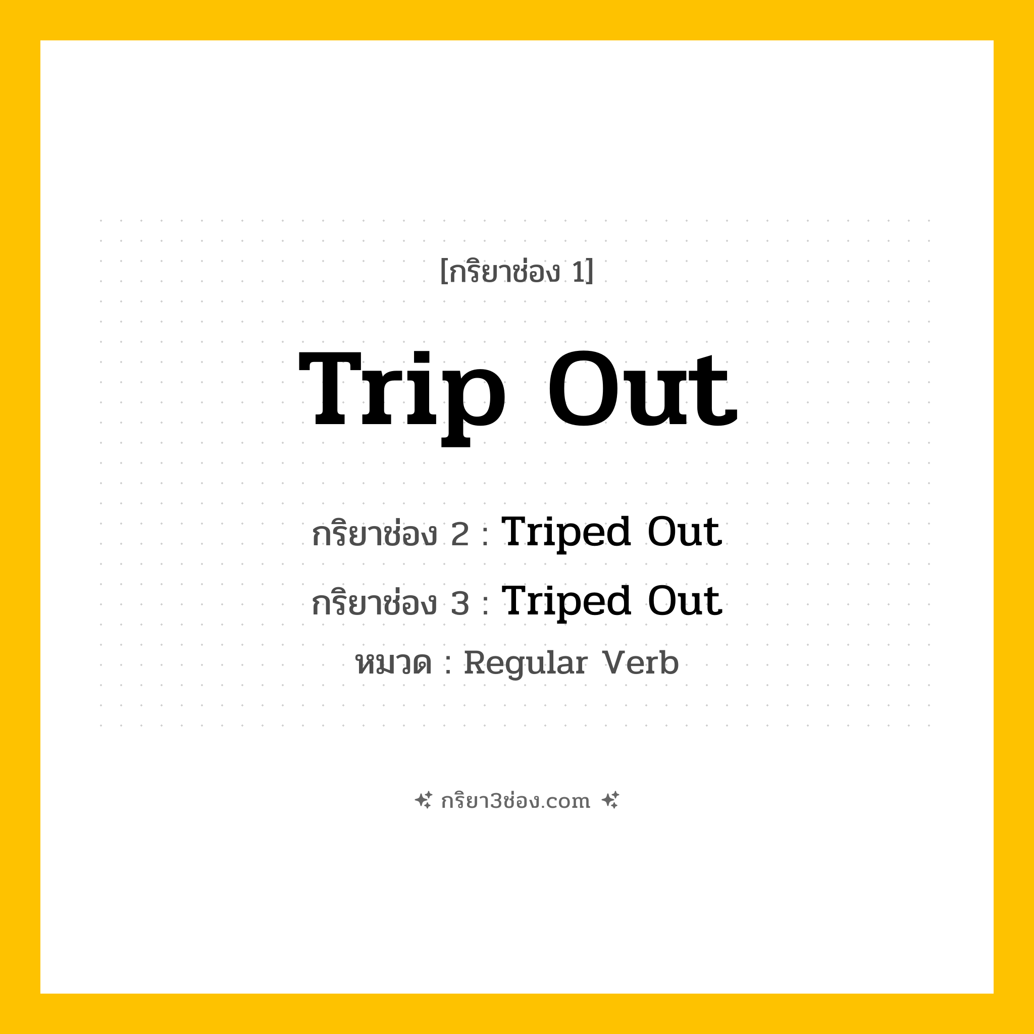 กริยา 3 ช่อง ของ Trip Out: Trip Out (ช่อง 1), Triped Out (ช่อง 2), Triped Out (ช่อง 3) - Regular Verb