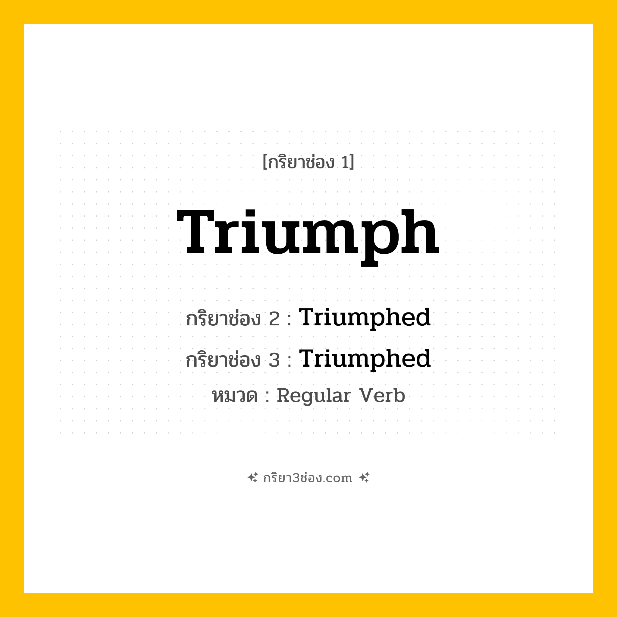 กริยา 3 ช่อง ของ Triumph: Triumph (ช่อง 1), Triumphed (ช่อง 2), Triumphed (ช่อง 3) - Regular Verb