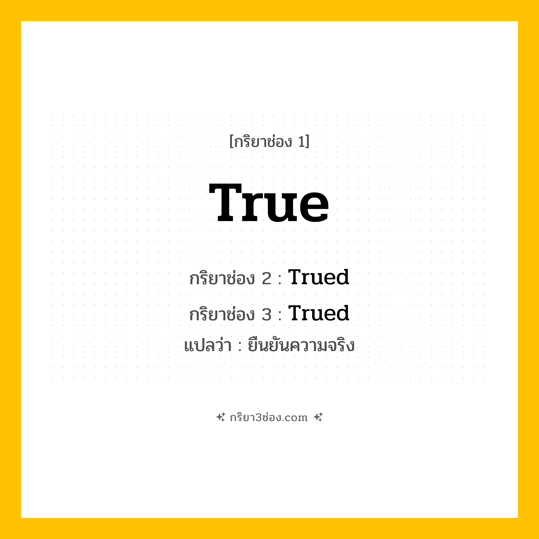 การผัน กริยา 3 ช่อง True - True, Trued, Trued แปลว่า (ยืนยันความจริง)