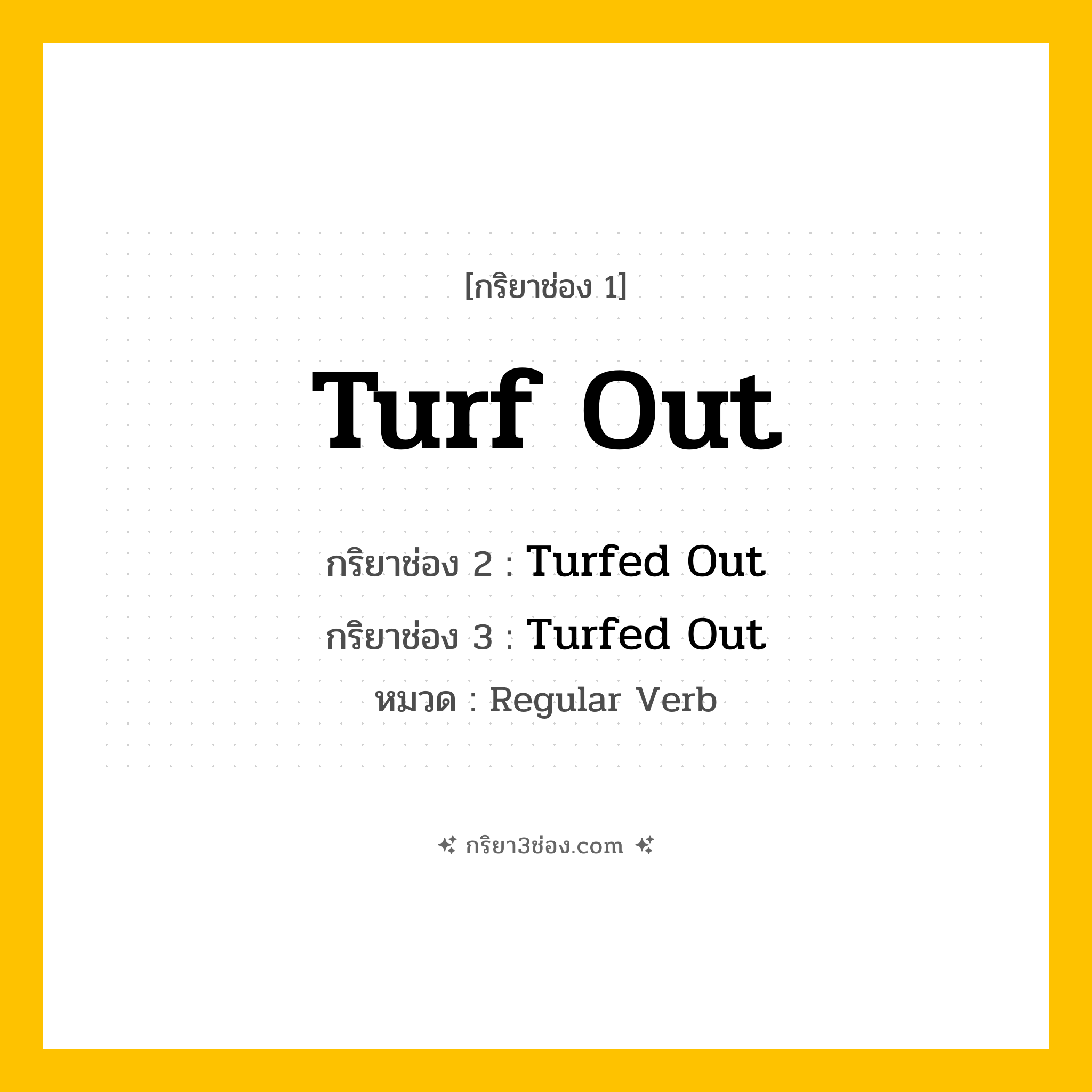 กริยา 3 ช่อง ของ Turf Out: Turf Out (ช่อง 1), Turfed Out (ช่อง 2), Turfed Out (ช่อง 3) - Regular Verb