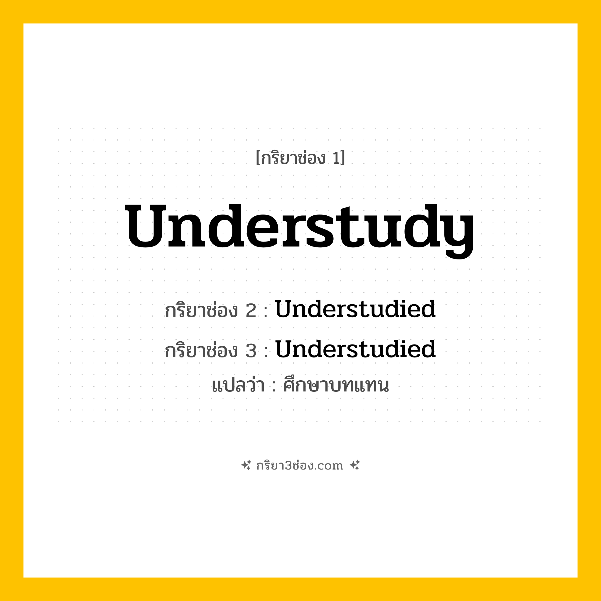 กริยา 3 ช่อง ของ Understudy: Understudy (ช่อง 1), Understudied (ช่อง 2), Understudied (ช่อง 3) - Regular Verb