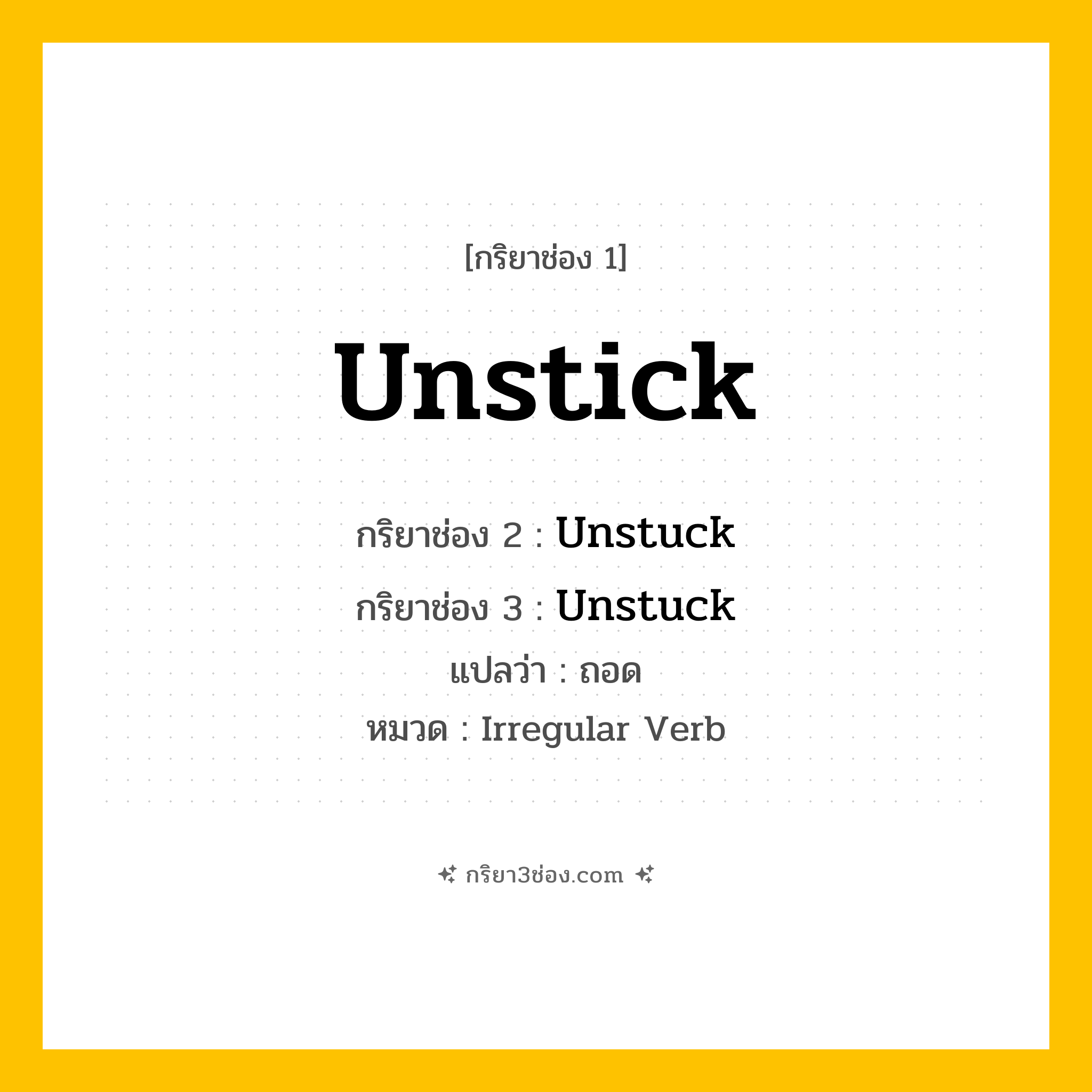 กริยา 3 ช่อง ของ Unstick: Unstick (ช่อง 1), Unstuck (ช่อง 2), Unstuck (ช่อง 3) - Irregular Verb