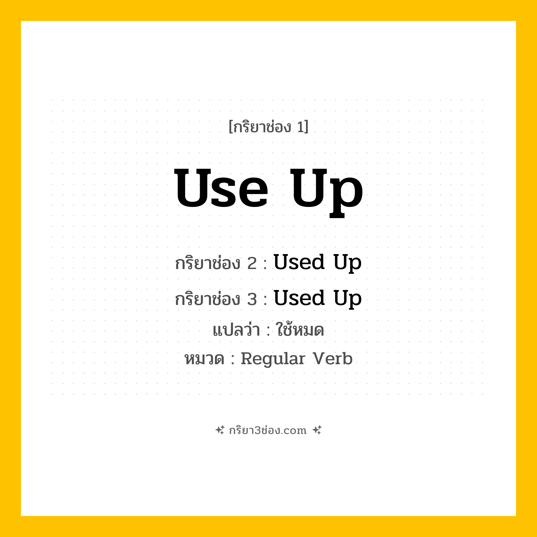 กริยา 3 ช่อง ของ Use Up: Use Up (ช่อง 1), Used Up (ช่อง 2), Used Up (ช่อง 3) - Regular Verb