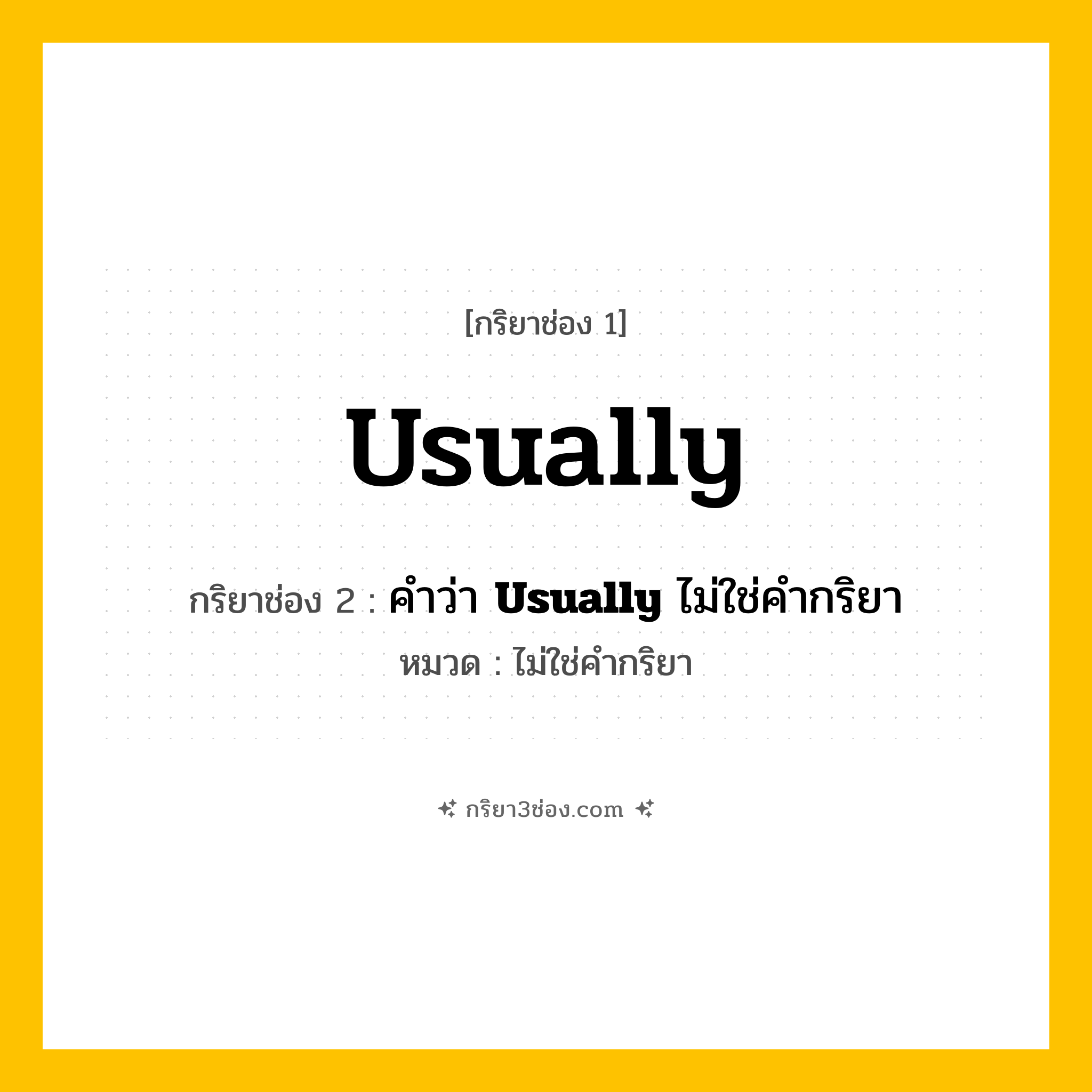 กริยา 3 ช่อง ของ Usually: Usually (ช่อง 1), คำว่า &lt;b&gt;Usually&lt;/b&gt; ไม่ใช่คำกริยา (ช่อง 2),  (ช่อง 3) - ไม่ใช่คำกริยา