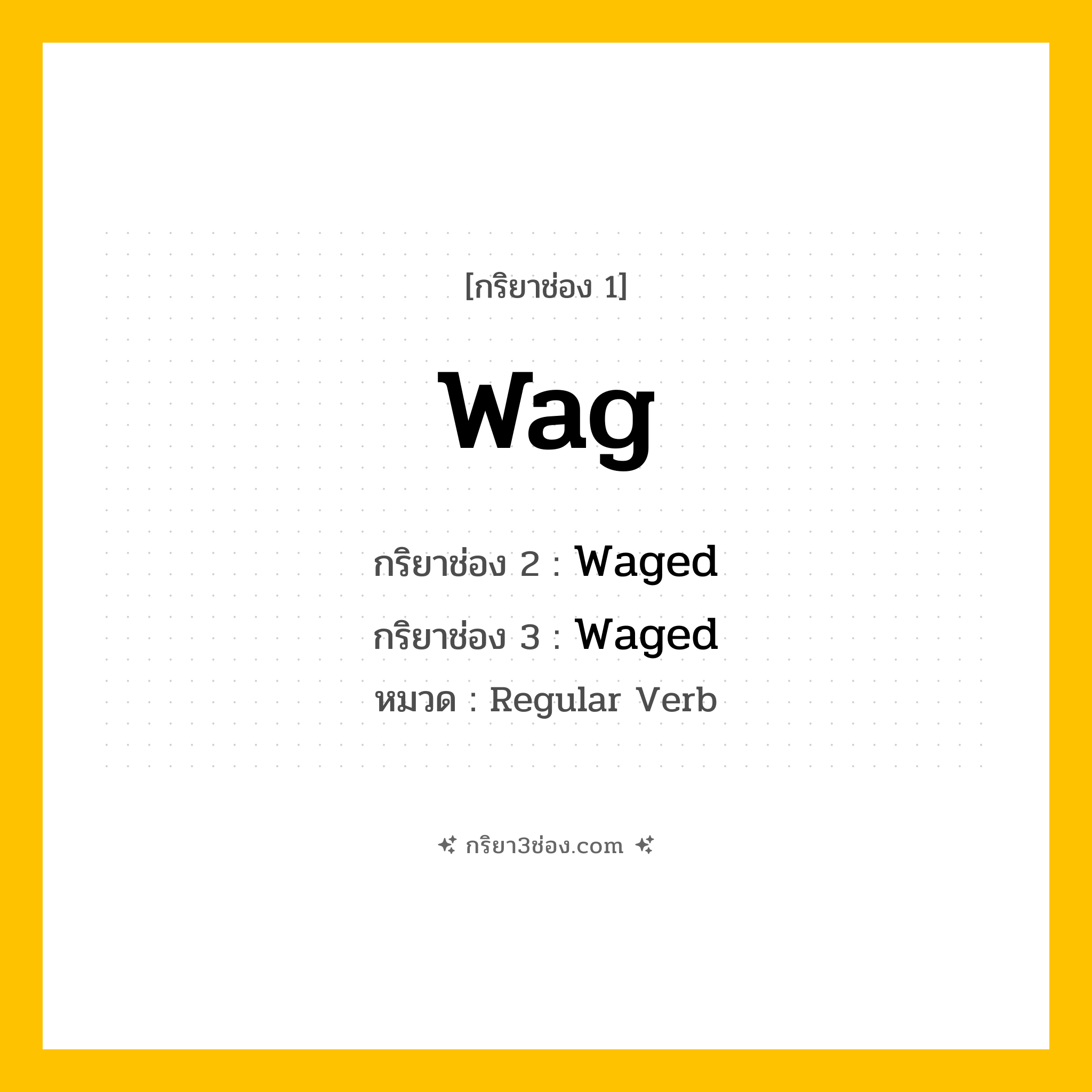 กริยา 3 ช่อง ของ Wag: Wag (ช่อง 1), Waged (ช่อง 2), Waged (ช่อง 3) - Regular Verb