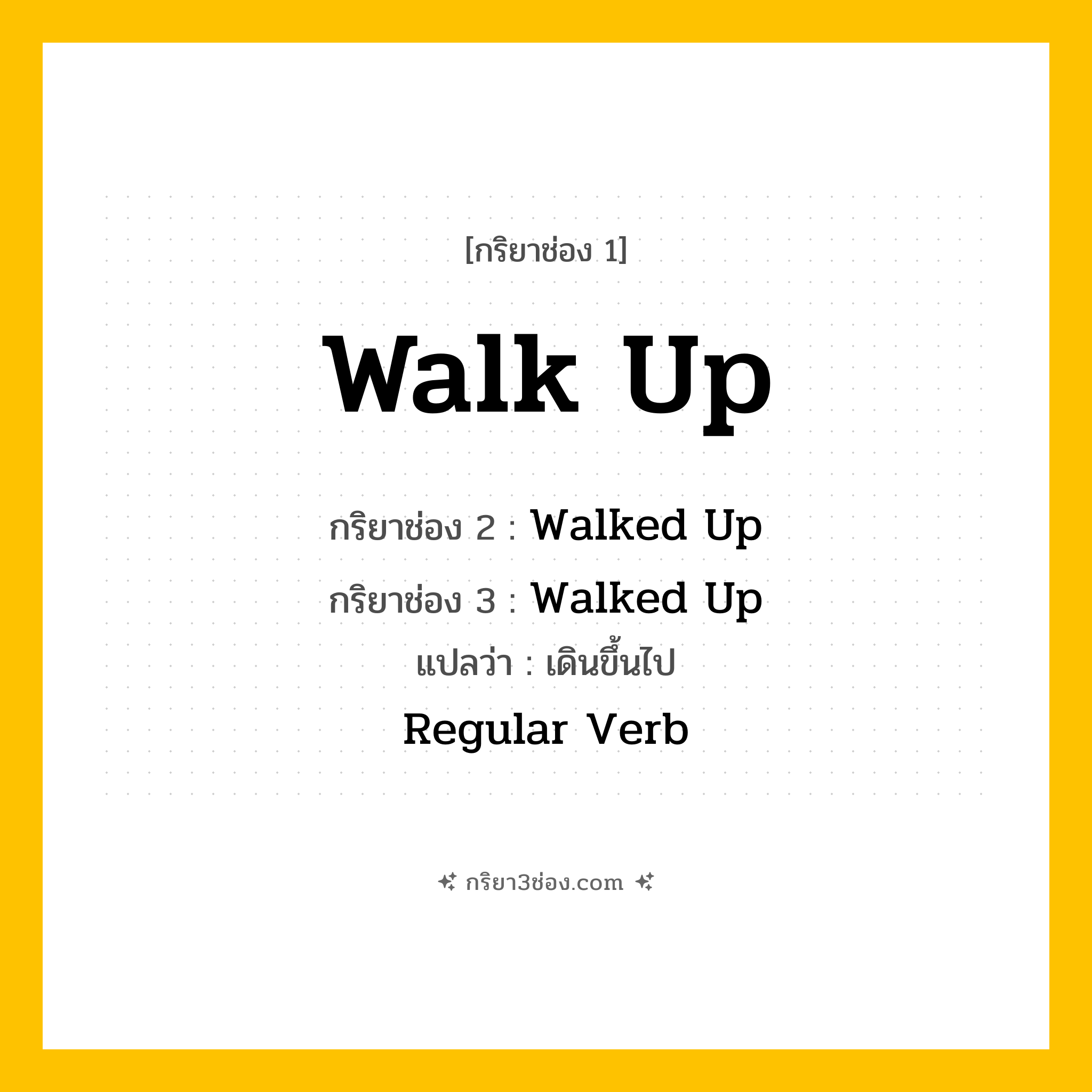 การผัน กริยา 3 ช่อง Walk Up - Walk Up, Walked Up, Walked Up แปลว่า (เดินขึ้น, เข้าใกล้, เดินตรงไปหา
)