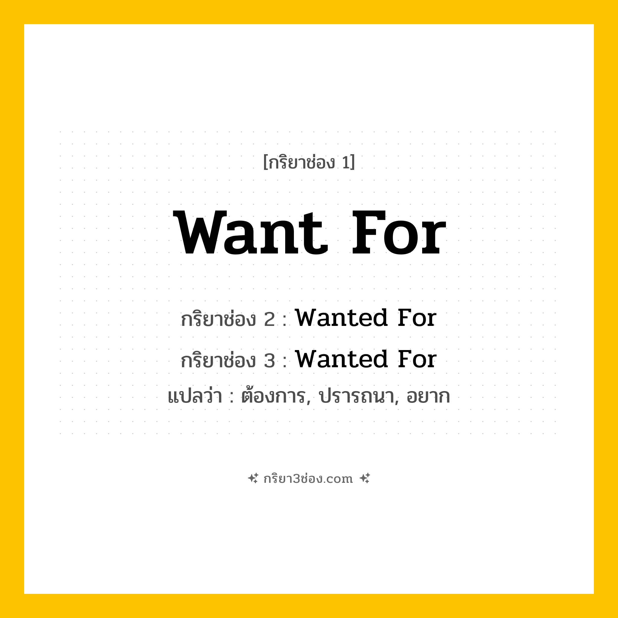 การผัน กริยา 3 ช่อง Want For - Want For, Wanted For, Wanted For แปลว่า (ต้องการ, ปรารถนา, อยาก
)