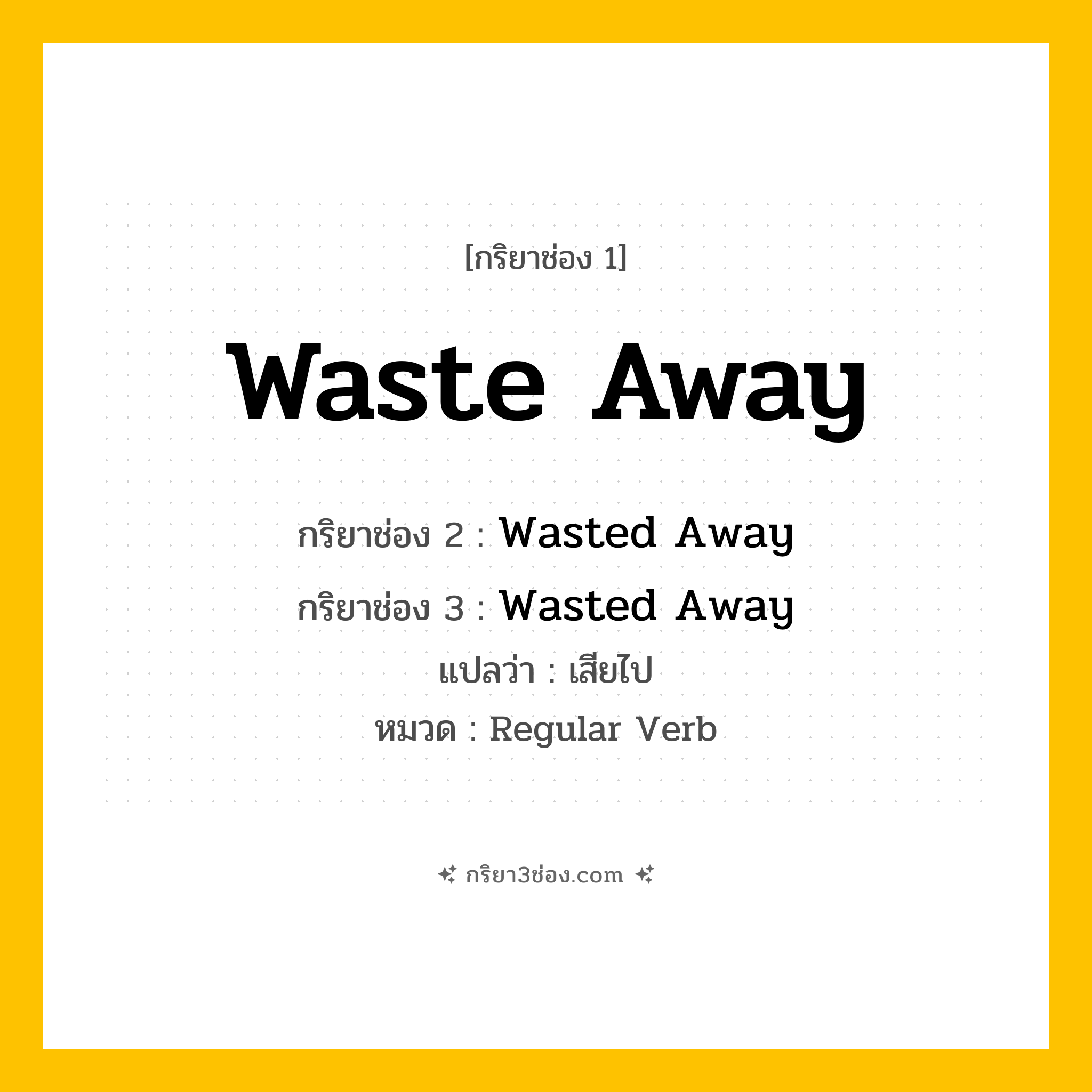 กริยา 3 ช่อง ของ Waste Away: Waste Away (ช่อง 1), Wasted Away (ช่อง 2), Wasted Away (ช่อง 3) - Regular Verb