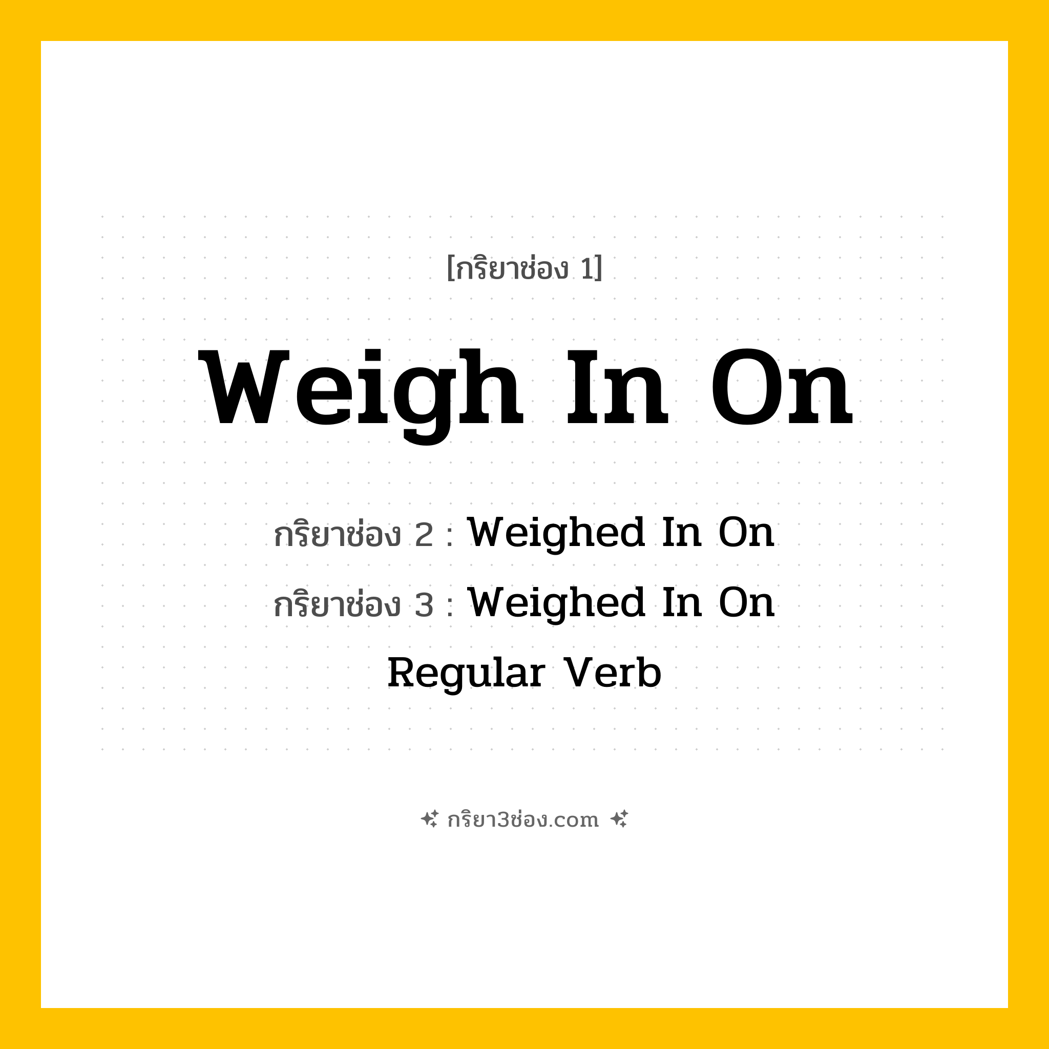 การผัน กริยา 3 ช่อง Weigh In On - Weigh In On, Weighed In On, Weighed In On แปลว่า ()
