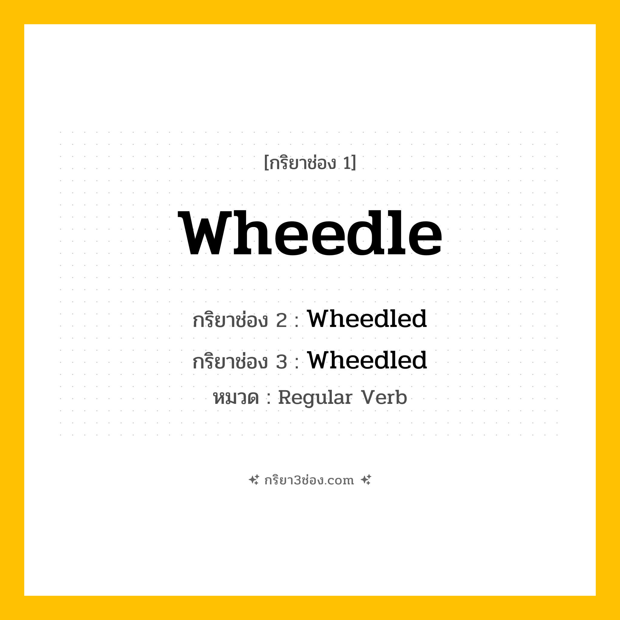 กริยา 3 ช่อง ของ Wheedle: Wheedle (ช่อง 1), Wheedled (ช่อง 2), Wheedled (ช่อง 3) - Regular Verb