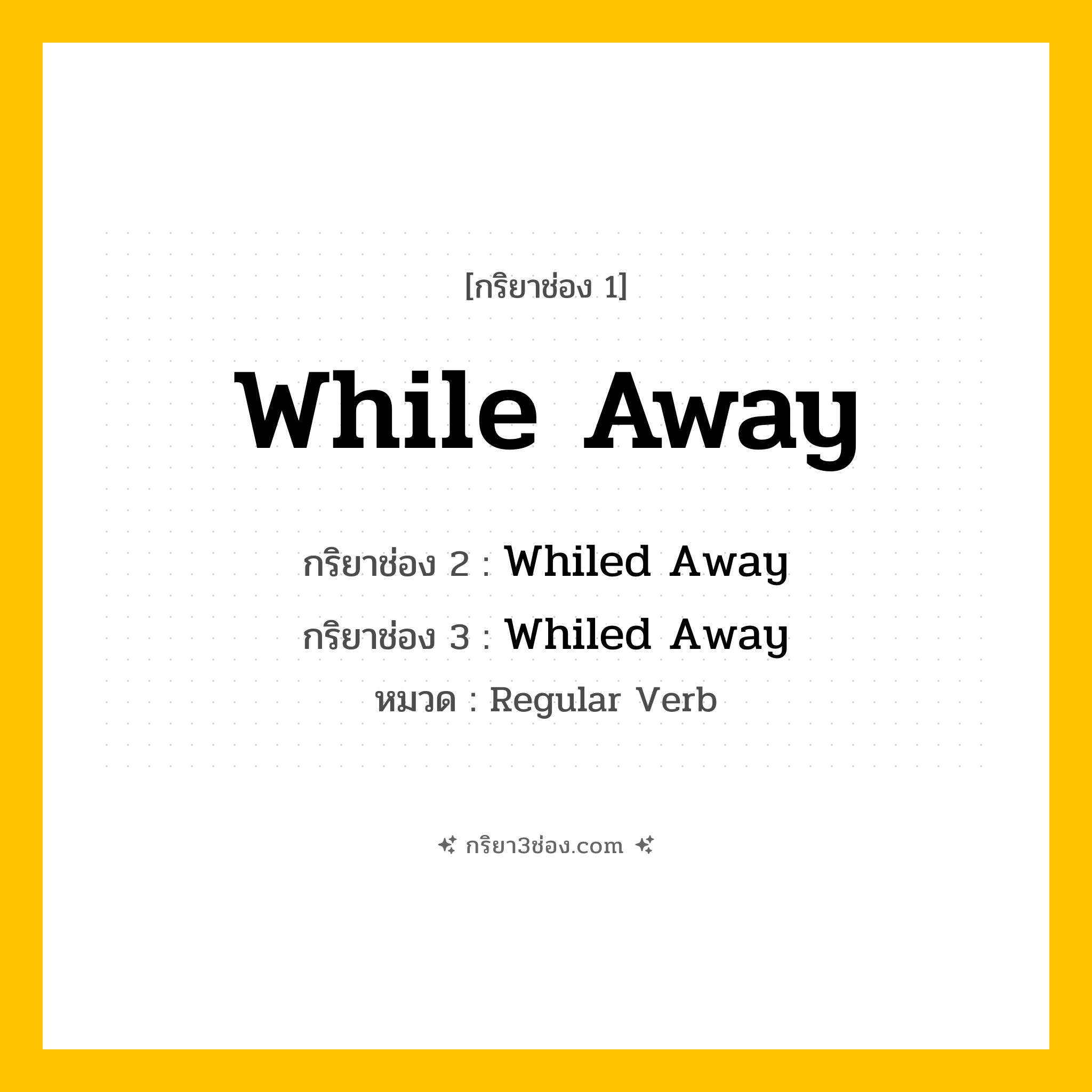 กริยา 3 ช่อง ของ While Away: While Away (ช่อง 1), Whiled Away (ช่อง 2), Whiled Away (ช่อง 3) - Regular Verb
