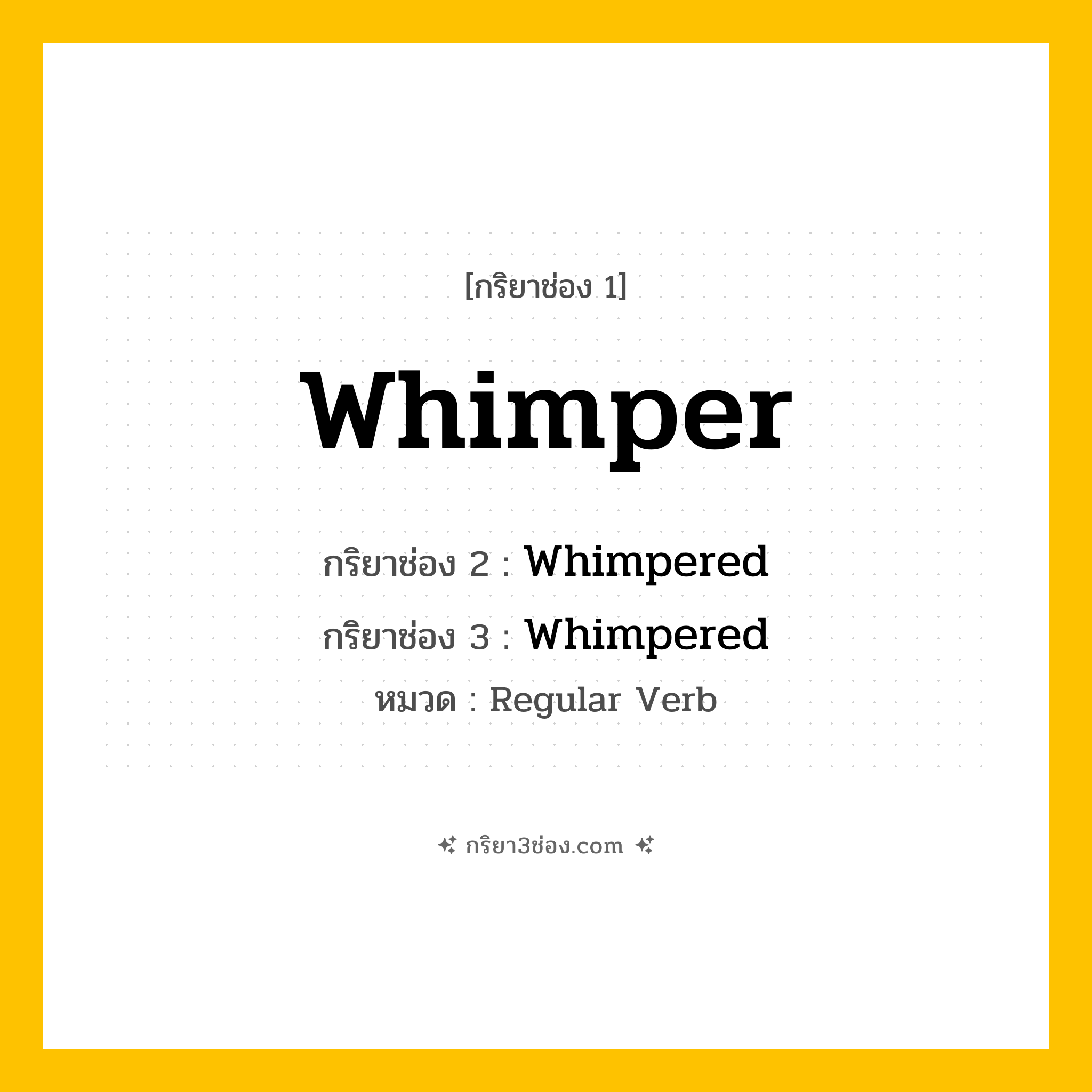กริยา 3 ช่อง ของ Whimper: Whimper (ช่อง 1), Whimpered (ช่อง 2), Whimpered (ช่อง 3) - Regular Verb