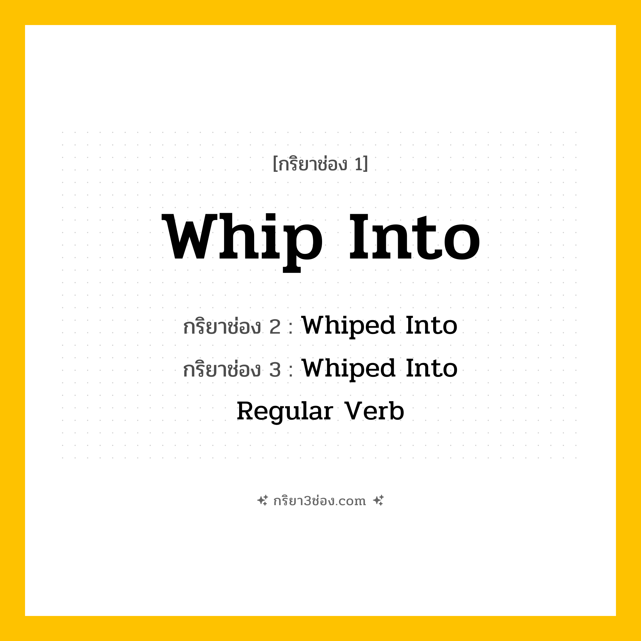 กริยา 3 ช่อง ของ Whip Into: Whip Into (ช่อง 1), Whiped Into (ช่อง 2), Whiped Into (ช่อง 3) - Regular Verb