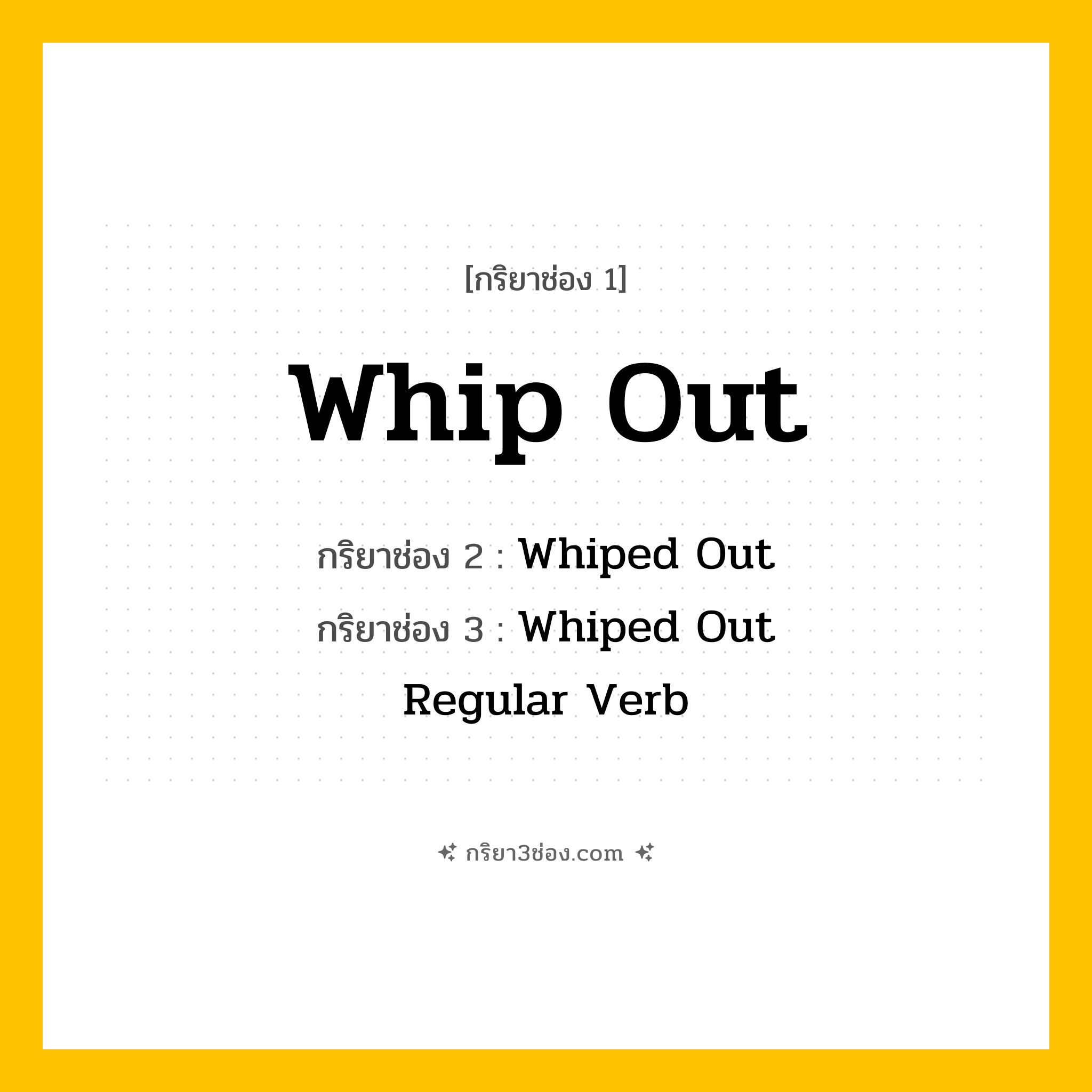 การผัน กริยา 3 ช่อง Whip Out - Whip Out, Whiped Out, Whiped Out แปลว่า (สับ, โบก, ชักออก
)