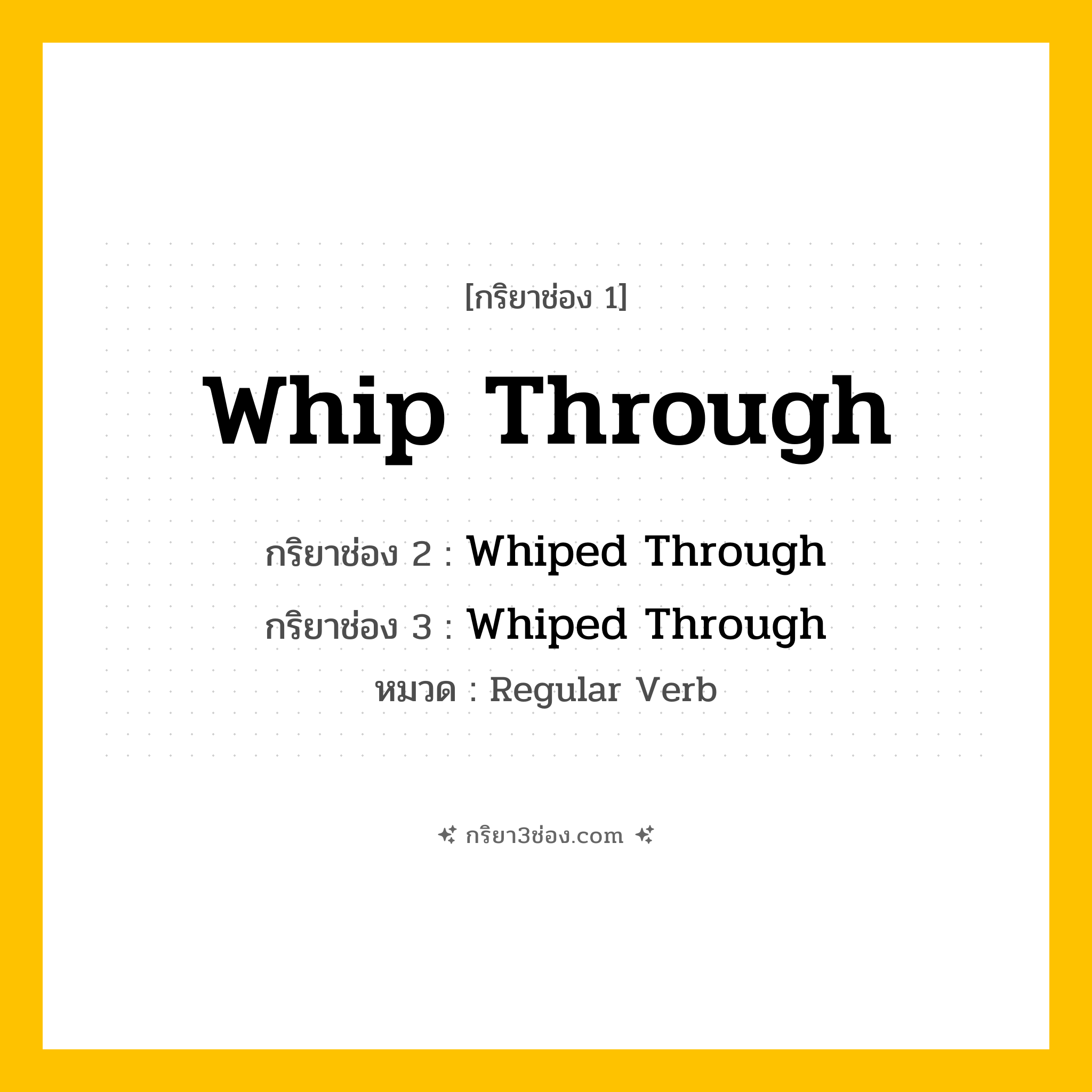 กริยา 3 ช่อง ของ Whip Through: Whip Through (ช่อง 1), Whiped Through (ช่อง 2), Whiped Through (ช่อง 3) - Regular Verb